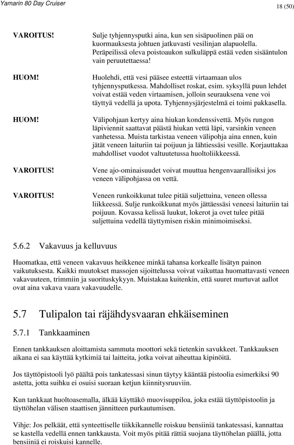 syksyllä puun lehdet voivat estää veden virtaamisen, jolloin seurauksena vene voi täyttyä vedellä ja upota. Tyhjennysjärjestelmä ei toimi pakkasella. Välipohjaan kertyy aina hiukan kondenssivettä.