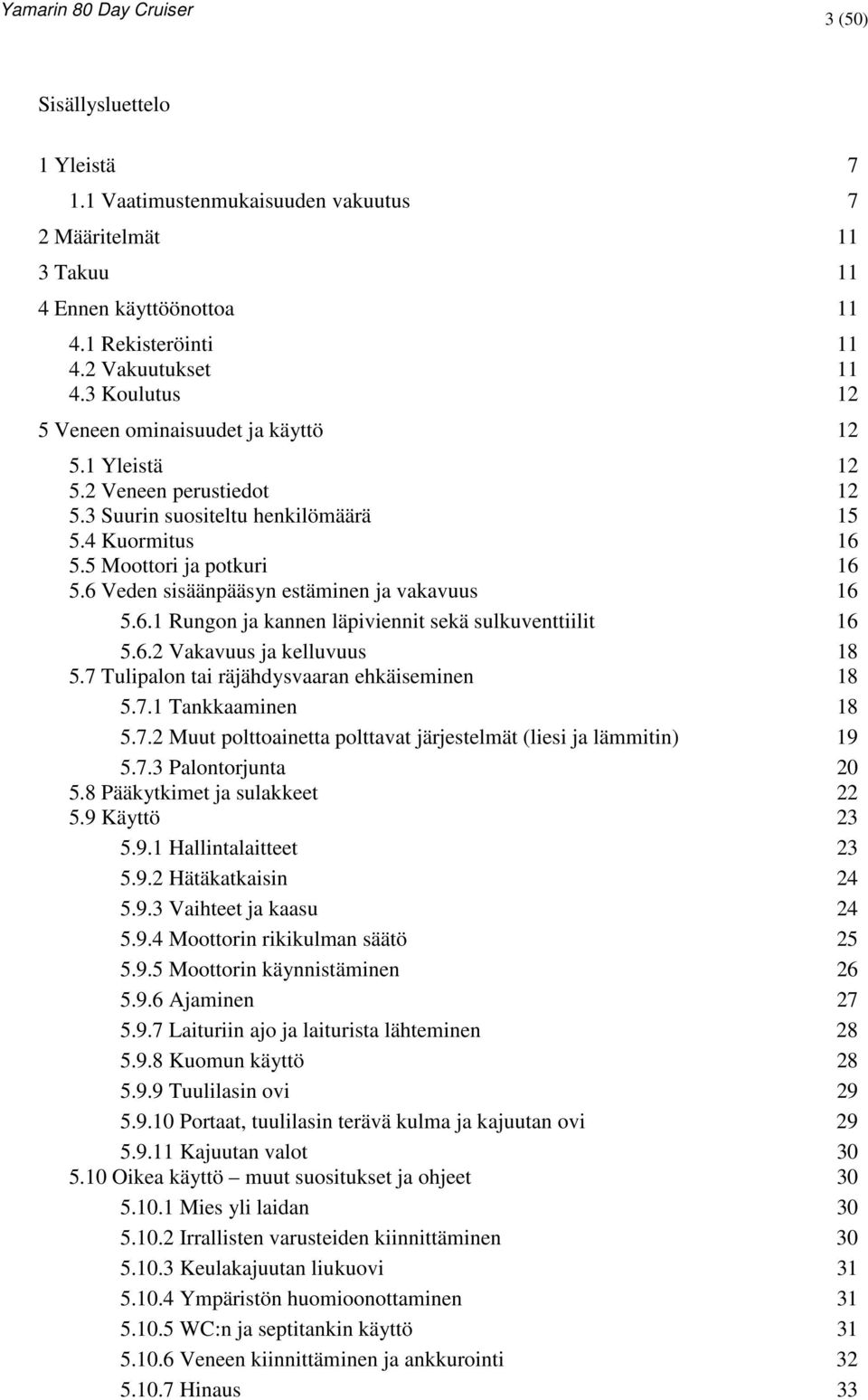 6 Veden sisäänpääsyn estäminen ja vakavuus 16 5.6.1 Rungon ja kannen läpiviennit sekä sulkuventtiilit 16 5.6.2 Vakavuus ja kelluvuus 18 5.7 Tulipalon tai räjähdysvaaran ehkäiseminen 18 5.7.1 Tankkaaminen 18 5.