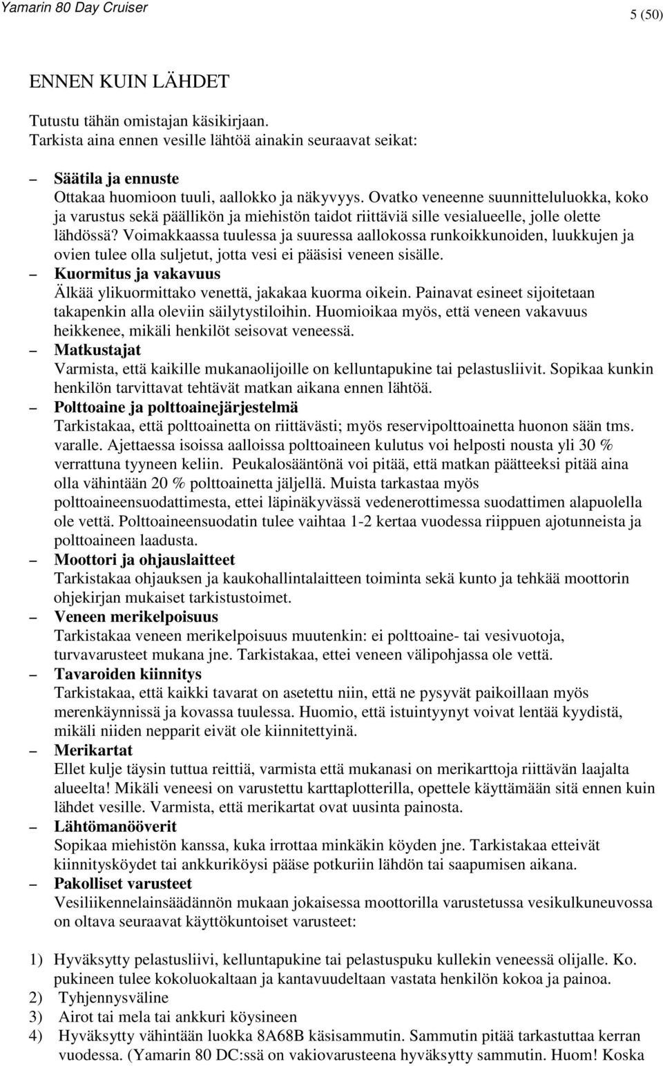 Voimakkaassa tuulessa ja suuressa aallokossa runkoikkunoiden, luukkujen ja ovien tulee olla suljetut, jotta vesi ei pääsisi veneen sisälle.