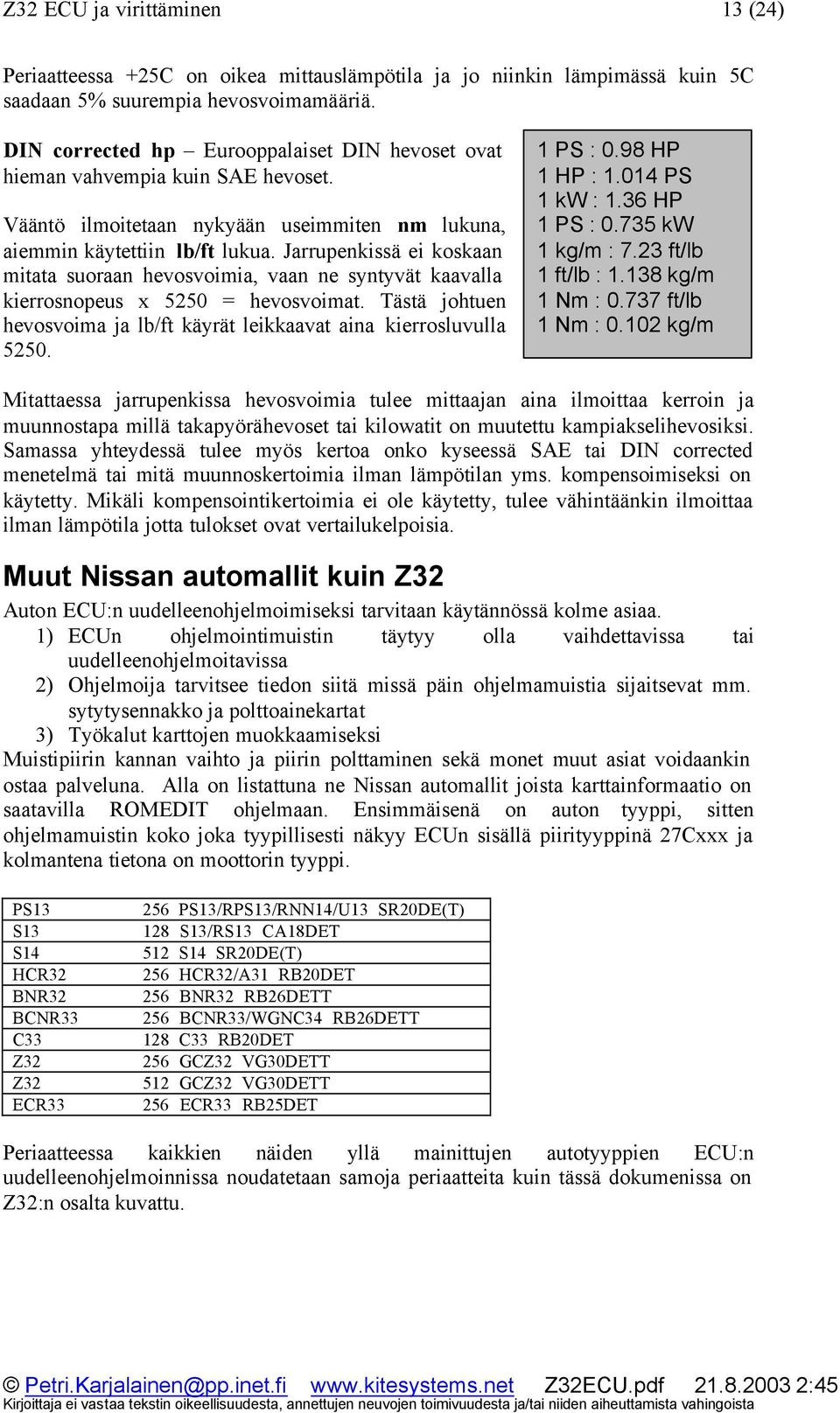 Jarrupenkissä ei koskaan mitata suoraan hevosvoimia, vaan ne syntyvät kaavalla kierrosnopeus x 5250 = hevosvoimat. Tästä johtuen hevosvoima ja lb/ft käyrät leikkaavat aina kierrosluvulla 5250.