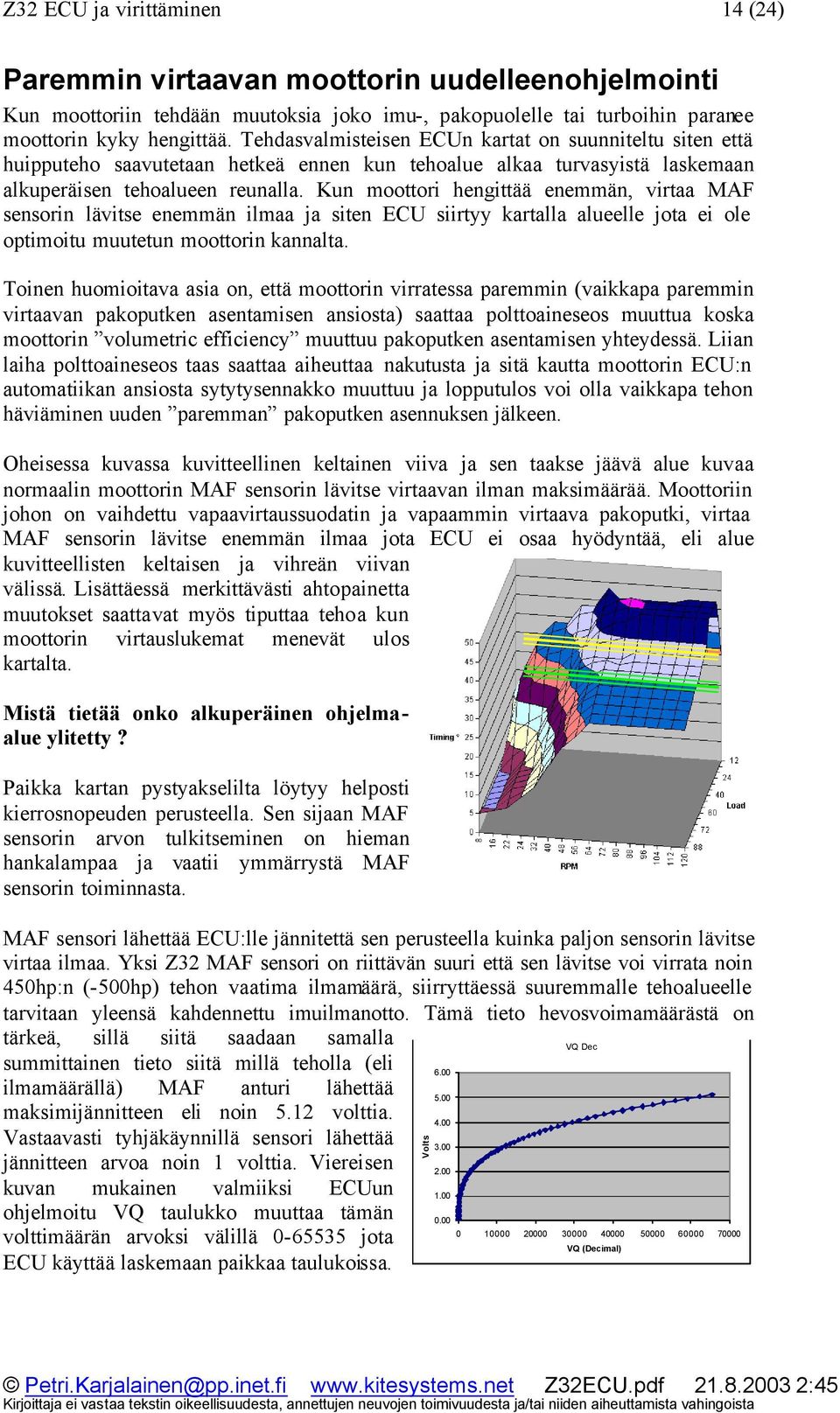 Kun moottori hengittää enemmän, virtaa MAF sensorin lävitse enemmän ilmaa ja siten ECU siirtyy kartalla alueelle jota ei ole optimoitu muutetun moottorin kannalta.