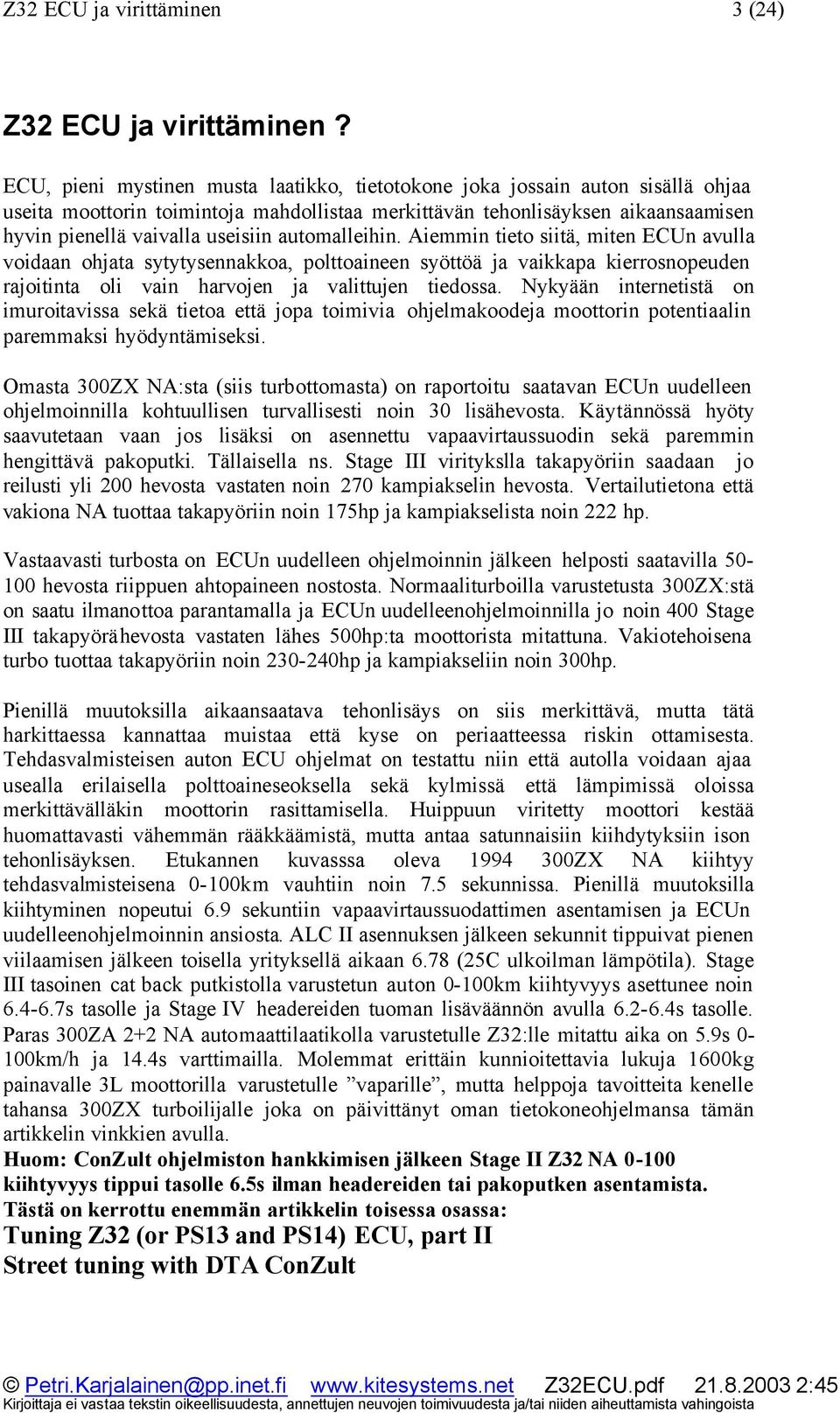 automalleihin. Aiemmin tieto siitä, miten ECUn avulla voidaan ohjata sytytysennakkoa, polttoaineen syöttöä ja vaikkapa kierrosnopeuden rajoitinta oli vain harvojen ja valittujen tiedossa.