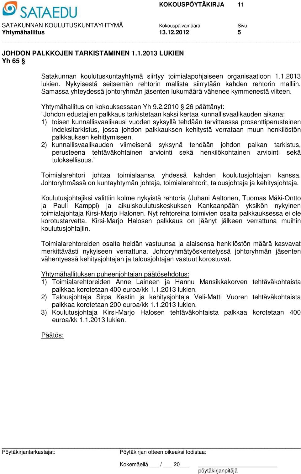 2010 26 päättänyt: Johdon edustajien palkkaus tarkistetaan kaksi kertaa kunnallisvaalikauden aikana: 1) toisen kunnallisvaalikausi vuoden syksyllä tehdään tarvittaessa prosenttiperusteinen