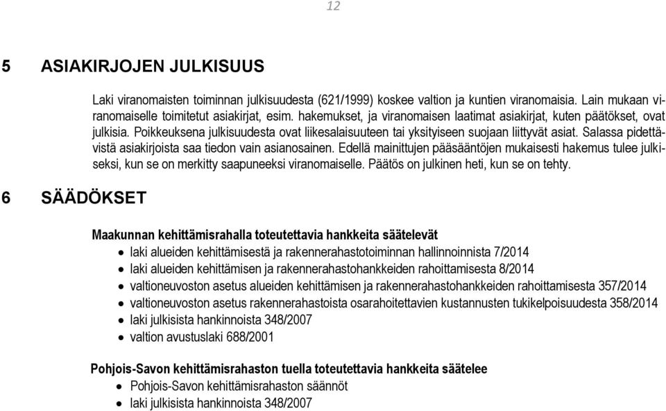 Salassa pidettävistä asiakirjoista saa tiedon vain asianosainen. Edellä mainittujen pääsääntöjen mukaisesti hakemus tulee julkiseksi, kun se on merkitty saapuneeksi viranomaiselle.