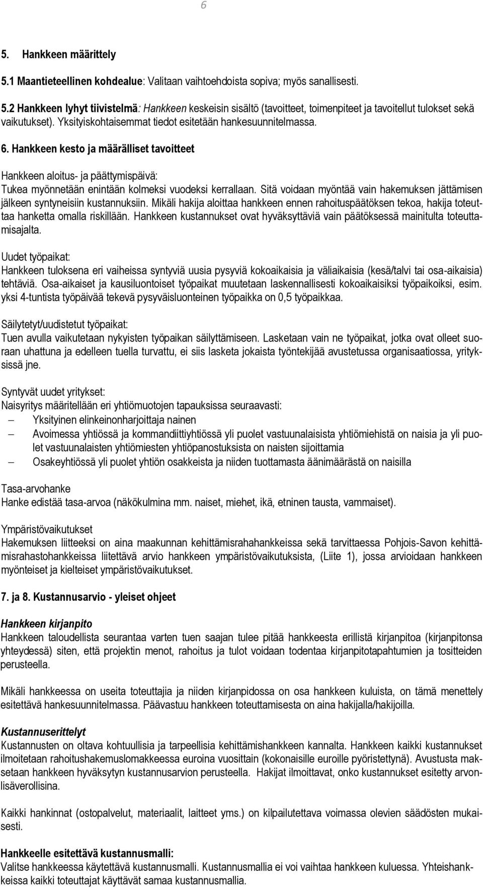 Sitä voidaan myöntää vain hakemuksen jättämisen jälkeen syntyneisiin kustannuksiin. Mikäli hakija aloittaa hankkeen ennen rahoituspäätöksen tekoa, hakija toteuttaa hanketta omalla riskillään.