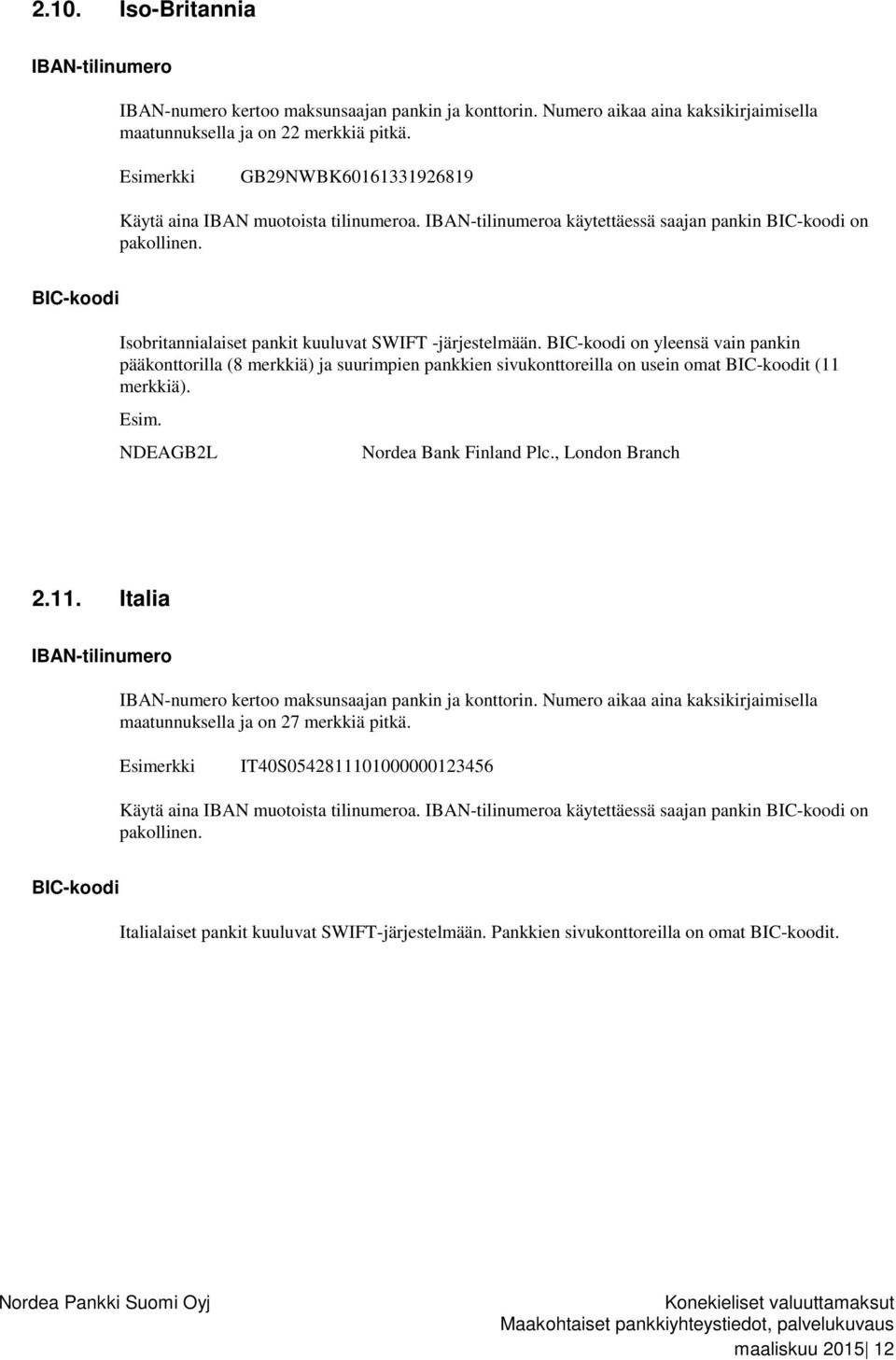 on yleensä vain pankin pääkonttorilla (8 merkkiä) ja suurimpien pankkien sivukonttoreilla on usein omat t (11 merkkiä). Esim. NDEAGB2L Nordea Bank Finland Plc., London Branch 2.11. Italia IBAN-numero kertoo maksunsaajan pankin ja konttorin.