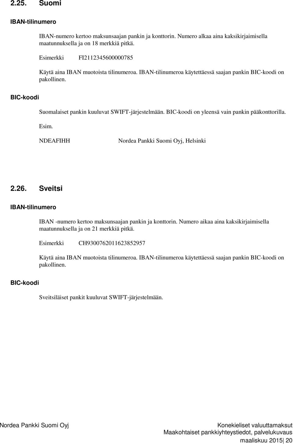 on yleensä vain pankin pääkonttorilla. Esim. NDEAFIHH, Helsinki 2.26. Sveitsi IBAN -numero kertoo maksunsaajan pankin ja konttorin.