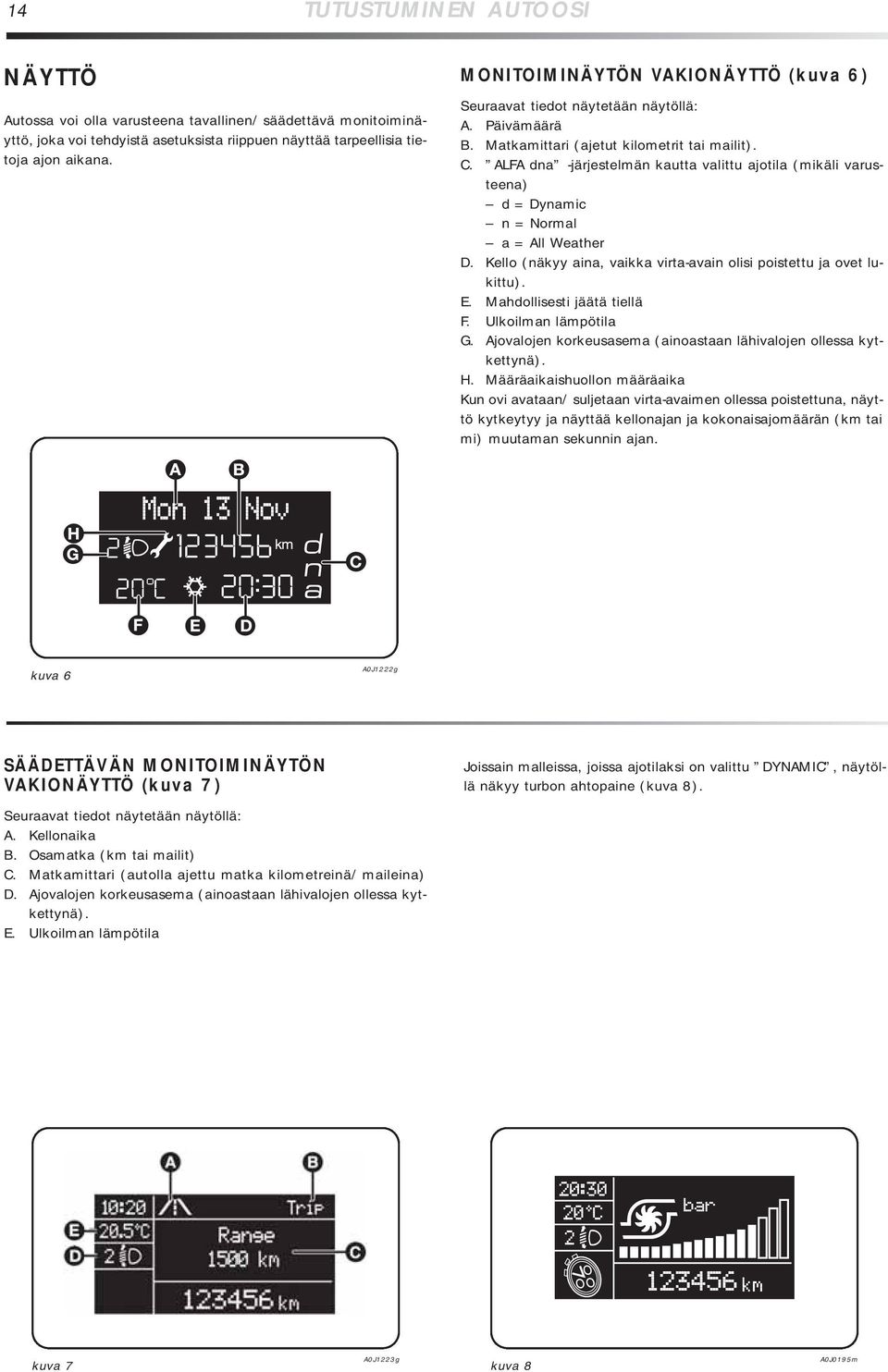 ALFA dna -järjestelmän kautta valittu ajotila (mikäli varusteena) d = Dynamic n = Normal a = All Weather D. Kello (näkyy aina, vaikka virta-avain olisi poistettu ja ovet lukittu). E.