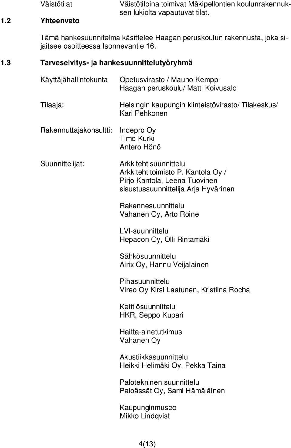 . 1.3 Tarveselvitys- ja hankesuunnittelutyöryhmä Käyttäjähallintokunta Tilaaja: Opetusvirasto / Mauno Kemppi Haagan peruskoulu/ Matti Koivusalo Helsingin kaupungin kiinteistövirasto/ Tilakeskus/ Kari