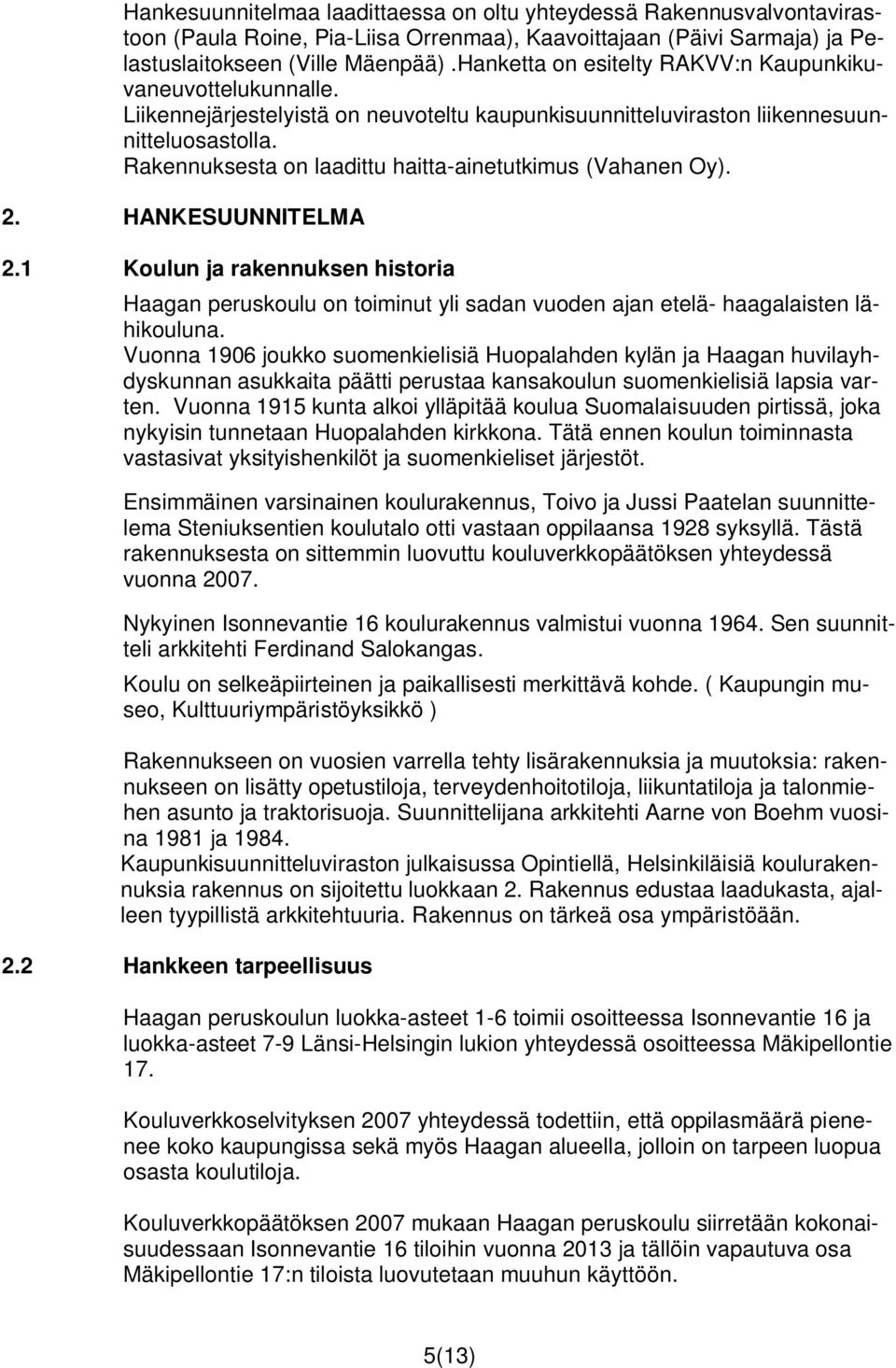 Rakennuksesta on laadittu haitta-ainetutkimus (Vahanen Oy). 2. HANKESUUNNITELMA 2.1 Koulun ja rakennuksen historia Haagan peruskoulu on toiminut yli sadan vuoden ajan etelä- haagalaisten lähikouluna.