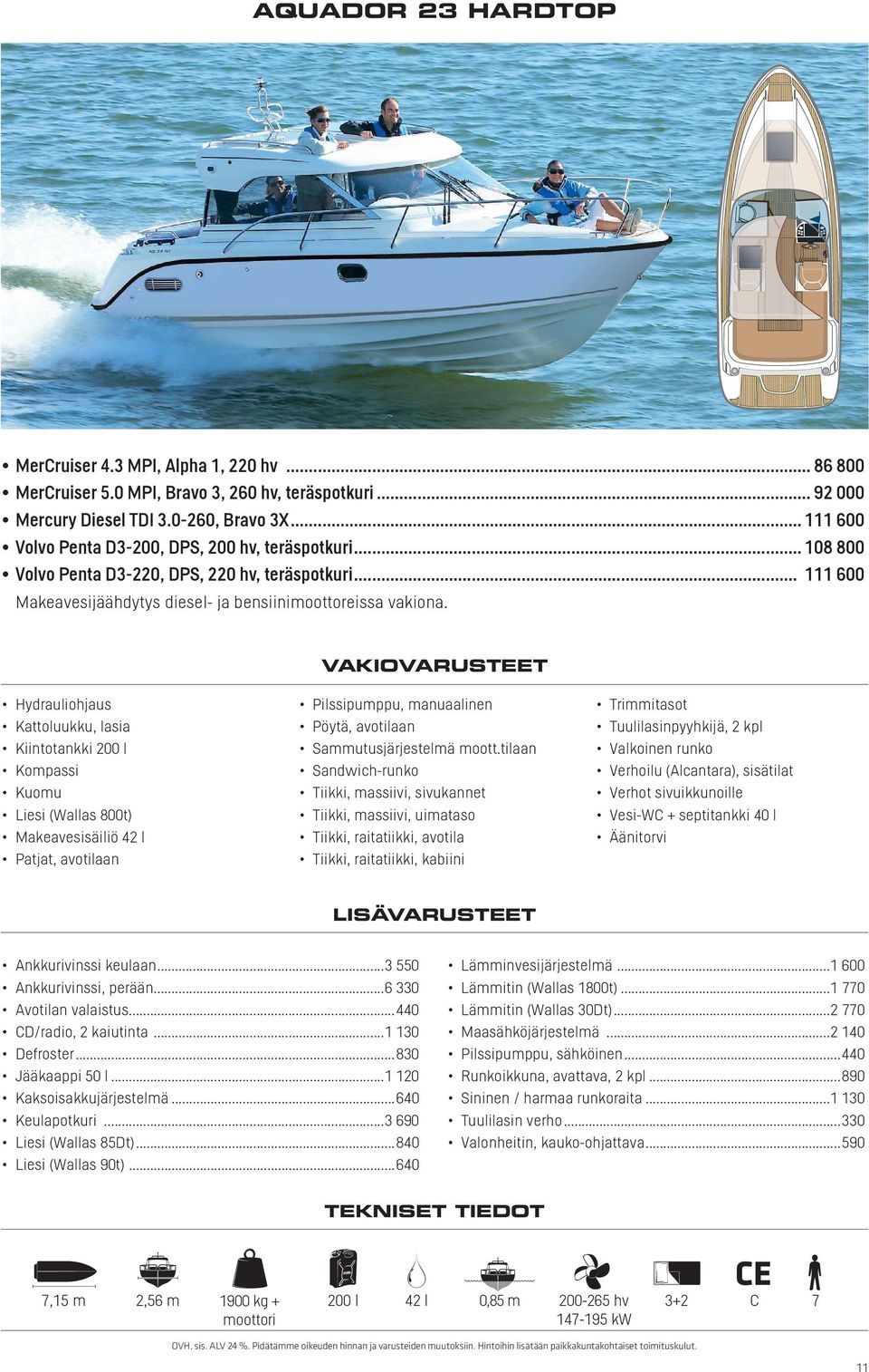 .. 111 600 Kattoluukku, lasia Kiintotankki 200 l Kuomu Liesi (Wallas 800t) Makeavesisäiliö 42 l Patjat, avotilaan Pilssipumppu, manuaalinen Pöytä, avotilaan Sammutusjärjestelmä moott.
