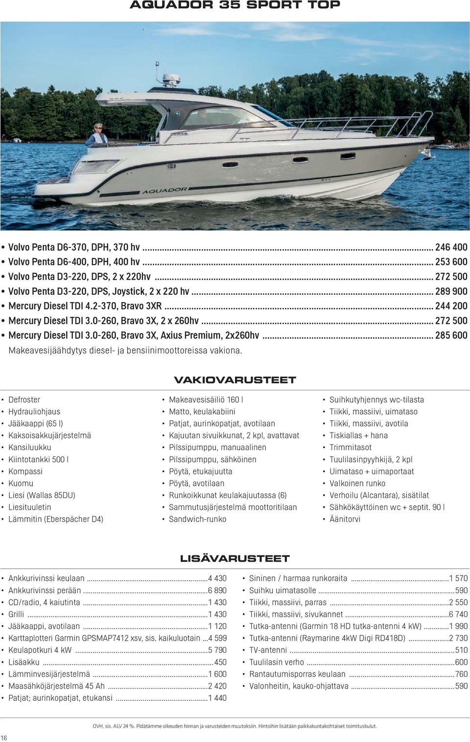 .. 285 600 Defroster Jääkaappi (65 l) Kaksoisakkujärjestelmä Kansiluukku Kiintotankki 500 l Kuomu Liesi (Wallas 85DU) Liesituuletin Lämmitin (Eberspächer D4) Makeavesisäiliö 160 l Matto, keulakabiini