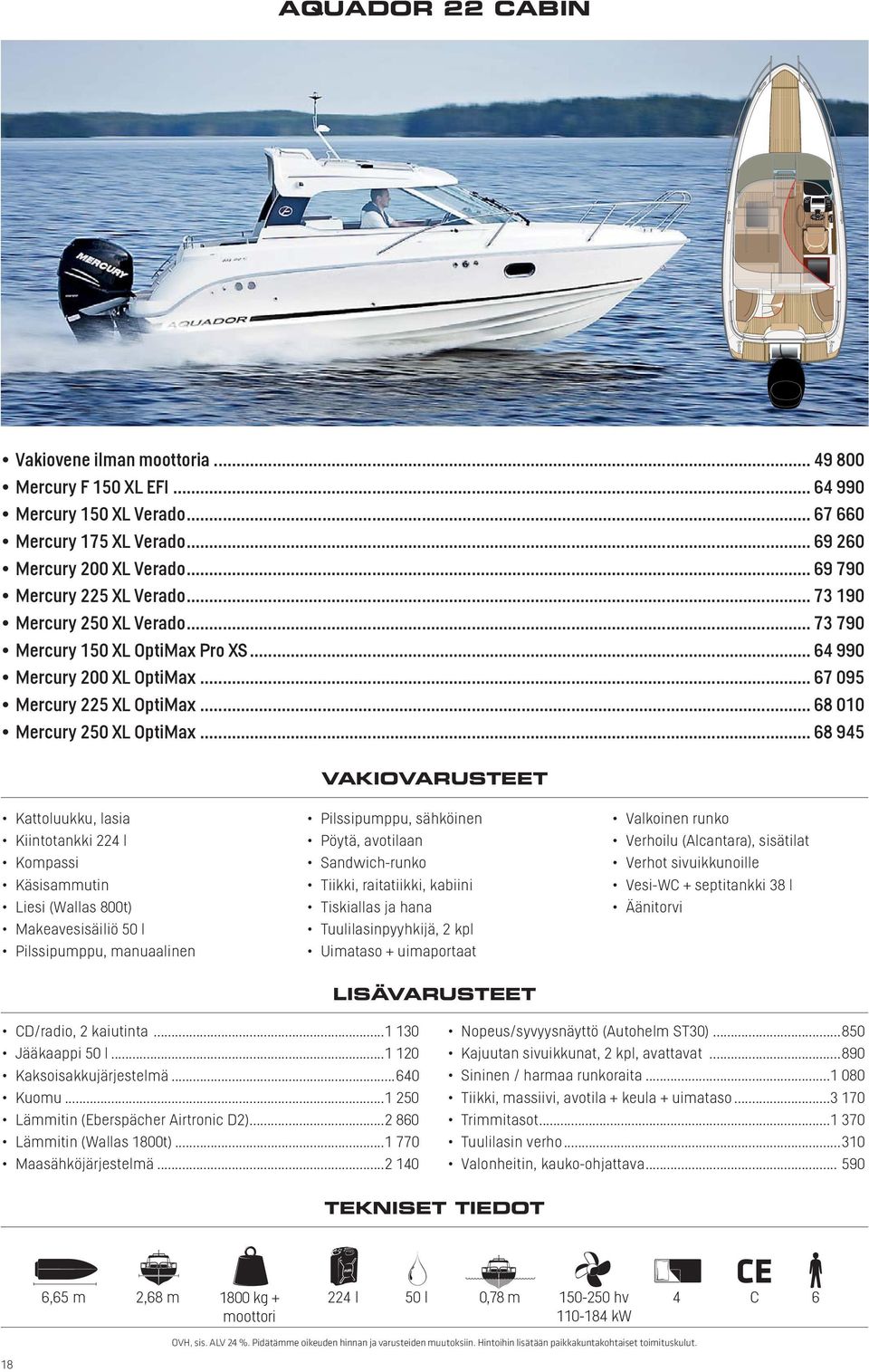.. 68 945 Kattoluukku, lasia Kiintotankki 224 l Käsisammutin Liesi (Wallas 800t) Makeavesisäiliö 50 l Pilssipumppu, manuaalinen Pilssipumppu, sähköinen Pöytä, avotilaan Tiikki, raitatiikki, kabiini