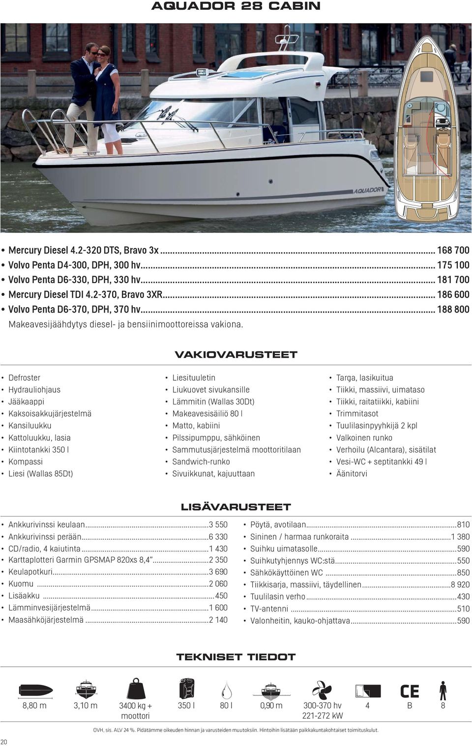 .. 188 800 Defroster Jääkaappi Kaksoisakkujärjestelmä Kansiluukku Kattoluukku, lasia Kiintotankki 350 l Liesi (Wallas 85Dt) Liesituuletin Liukuovet sivukansille Lämmitin (Wallas 30Dt) Makeavesisäiliö