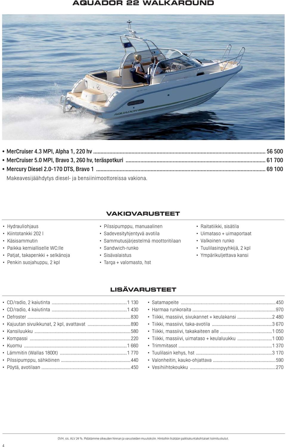 tilaan Sisävalaistus Targa + valomasto, hst Raitatiikki, sisätila Uimataso + uimaportaat Tuulilasinpyyhkijä, 2 kpl Ympärikuljettava kansi CD/radio, 2 kaiutinta...1 130 CD/radio, 4 kaiutinta.