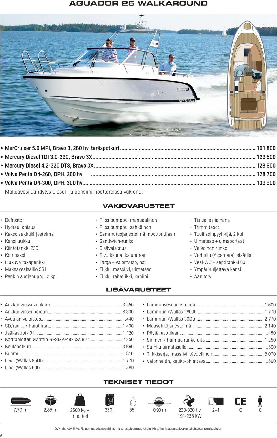 .. 136 900 Defroster Kaksoisakkujärjestelmä Kansiluukku Kiintotankki 230 l Liukuva takapenkki Makeavesisäiliö 55 l Penkin suojahuppu, 2 kpl Pilssipumppu, manuaalinen Pilssipumppu, sähköinen