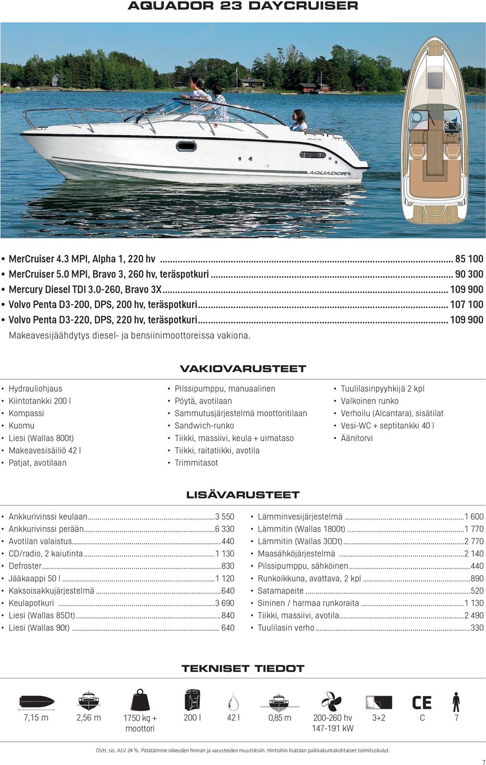 .. 109 900 Kiintotankki 200 l Kuomu Liesi (Wallas 800t) Makeavesisäiliö 42 l Patjat, avotilaan Pilssipumppu, manuaalinen Pöytä, avotilaan Sammutusjärjestelmä tilaan Tiikki, massiivi, keula + uimataso