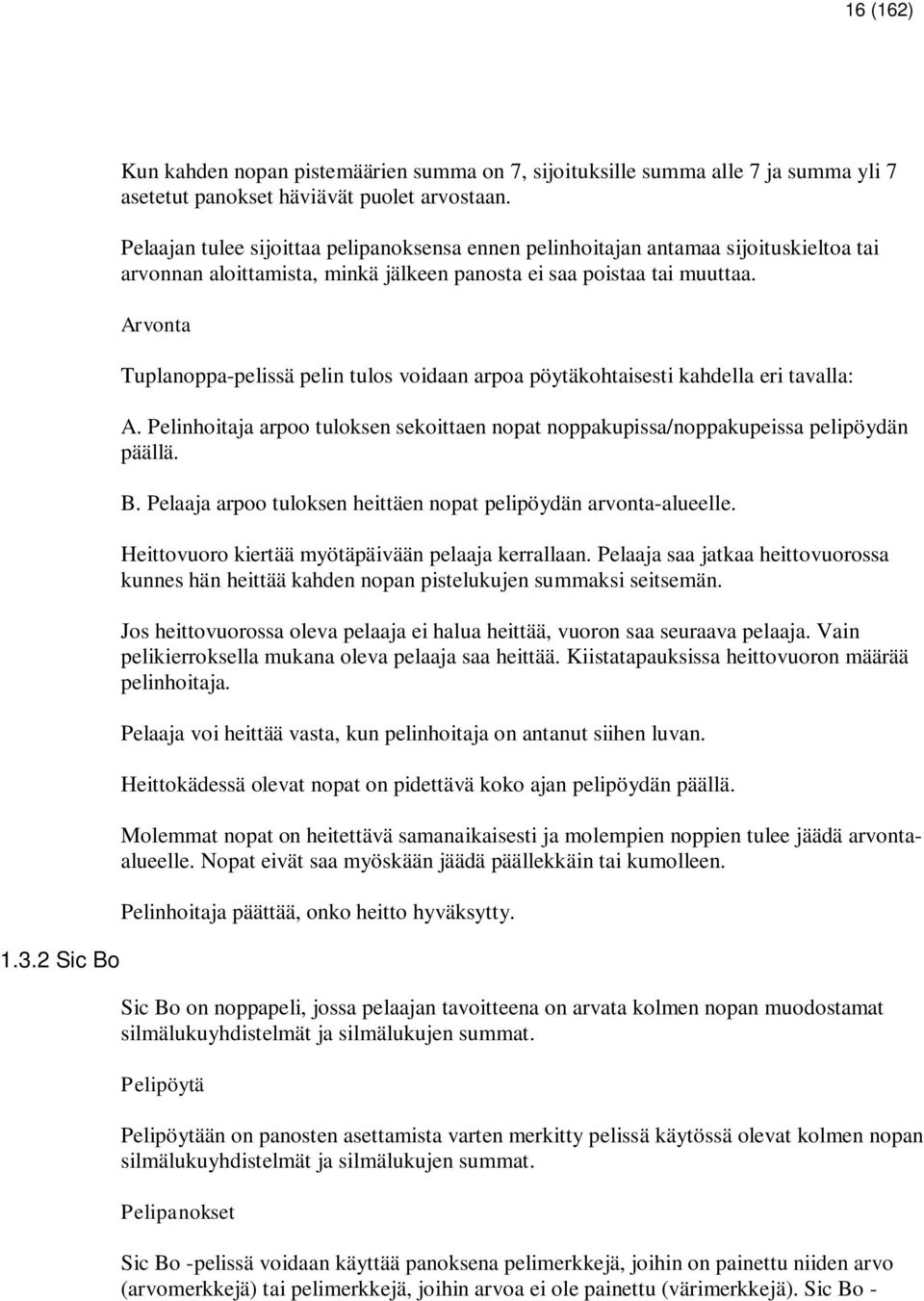 Arvonta Tuplanoppa-pelissä pelin tulos voidaan arpoa pöytäkohtaisesti kahdella eri tavalla: A. Pelinhoitaja arpoo tuloksen sekoittaen nopat noppakupissa/noppakupeissa pelipöydän päällä. B.