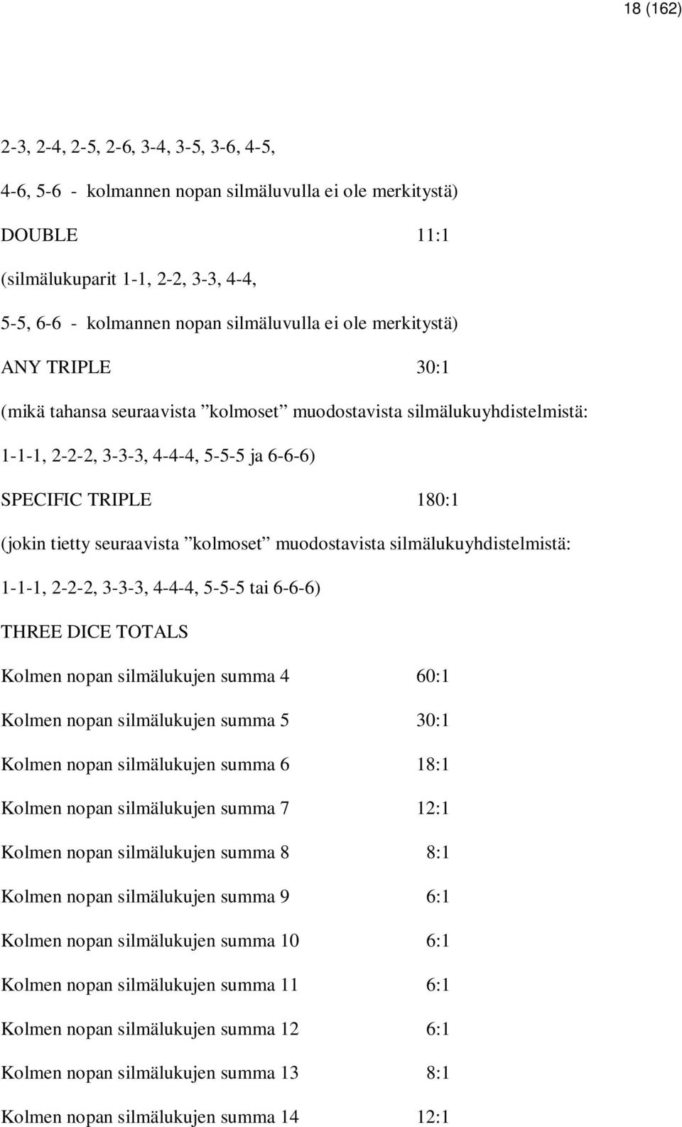 kolmoset muodostavista silmälukuyhdistelmistä: 1-1-1, 2-2-2, 3-3-3, 4-4-4, 5-5-5 tai 6-6-6) THREE DICE TOTALS Kolmen nopan silmälukujen summa 4 60:1 Kolmen nopan silmälukujen summa 5 30:1 Kolmen