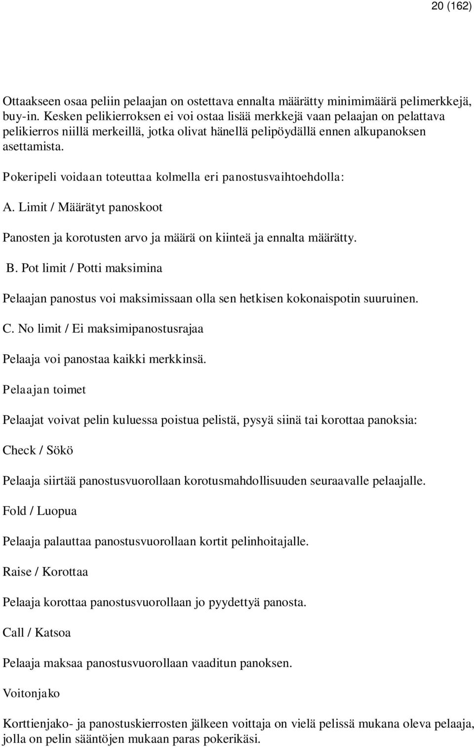 Pokeripeli voidaan toteuttaa kolmella eri panostusvaihtoehdolla: A. Limit / Määrätyt panoskoot Panosten ja korotusten arvo ja määrä on kiinteä ja ennalta määrätty. B.