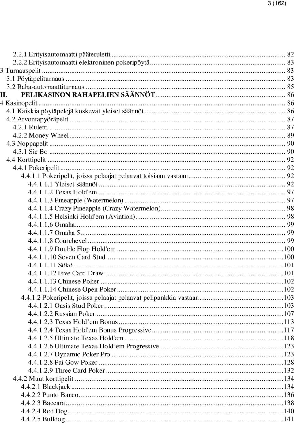 .. 90 4.3.1 Sic Bo... 90 4.4 Korttipelit... 92 4.4.1 Pokeripelit... 92 4.4.1.1 Pokeripelit, joissa pelaajat pelaavat toisiaan vastaan... 92 4.4.1.1.1 Yleiset säännöt... 92 4.4.1.1.2 Texas Hold'em.