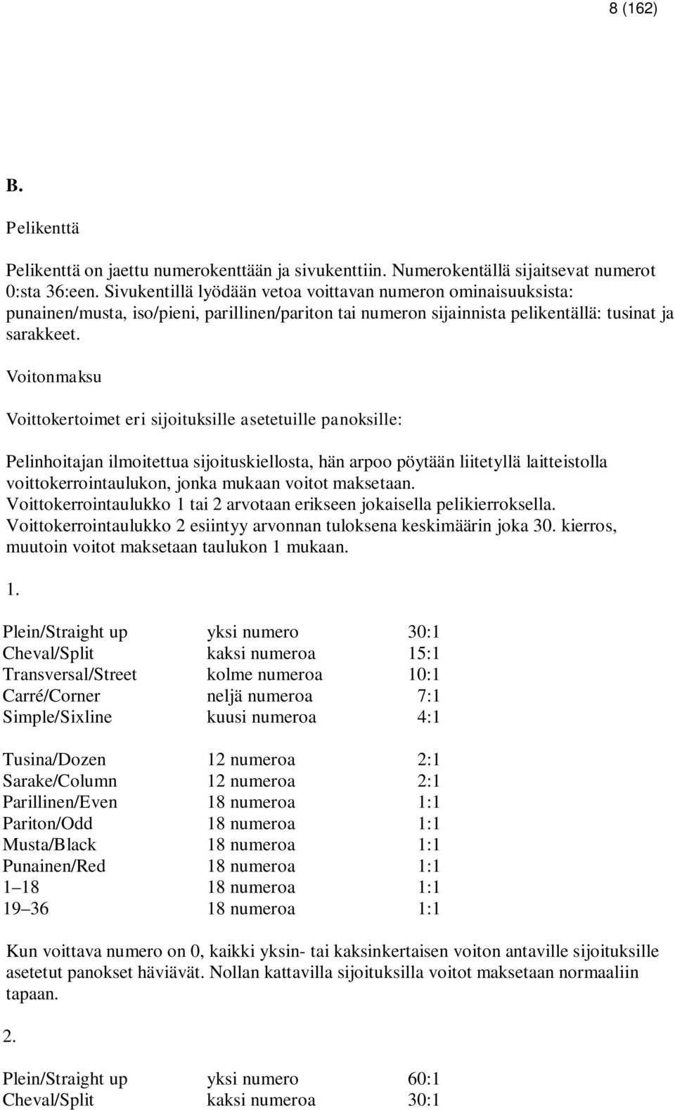 Voitonmaksu Voittokertoimet eri sijoituksille asetetuille panoksille: Pelinhoitajan ilmoitettua sijoituskiellosta, hän arpoo pöytään liitetyllä laitteistolla voittokerrointaulukon, jonka mukaan