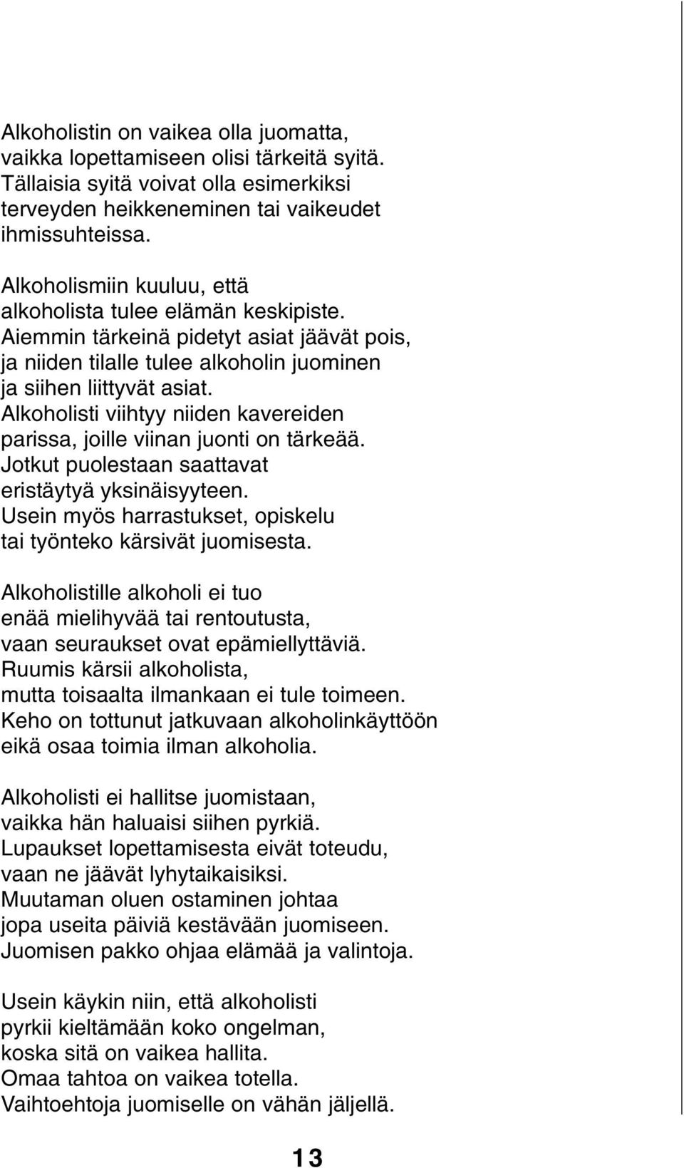 Alkoholisti viihtyy niiden kavereiden parissa, joille viinan juonti on tärkeää. Jotkut puolestaan saattavat eristäytyä yksinäisyyteen.