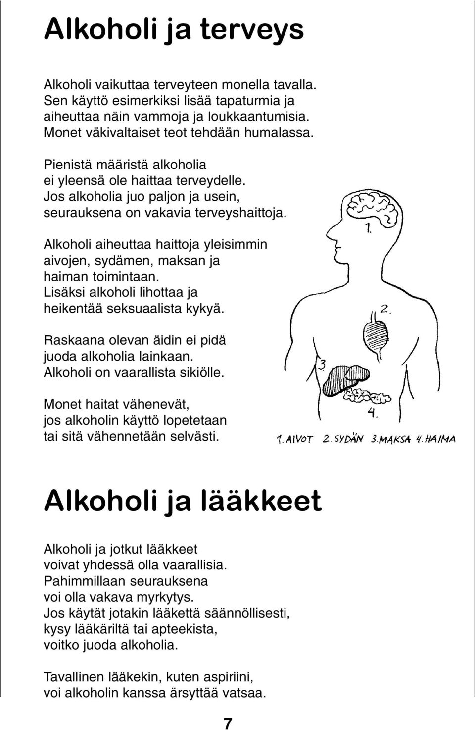 Alkoholi aiheuttaa haittoja yleisimmin aivojen, sydämen, maksan ja haiman toimintaan. Lisäksi alkoholi lihottaa ja heikentää seksuaalista kykyä. Raskaana olevan äidin ei pidä juoda alkoholia lainkaan.