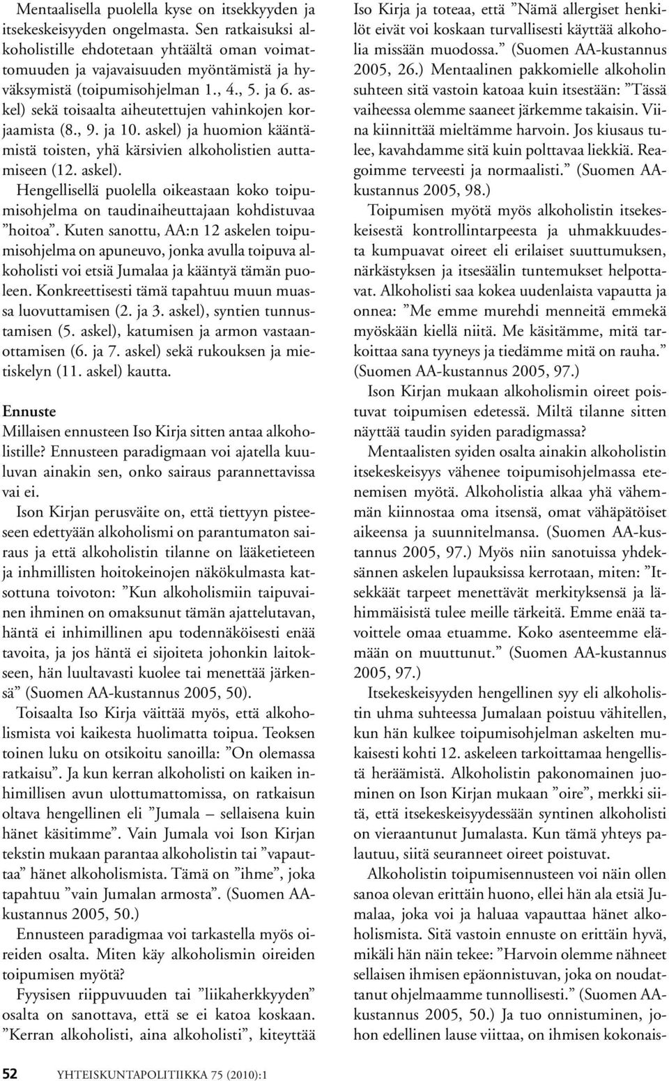 askel) sekä toisaalta aiheutettujen vahinkojen korjaamista (8., 9. ja 10. askel) ja huomion kääntämistä toisten, yhä kärsivien alkoholistien auttamiseen (12. askel). Hengellisellä puolella oikeastaan koko toipumisohjelma on taudinaiheuttajaan kohdistuvaa hoitoa.