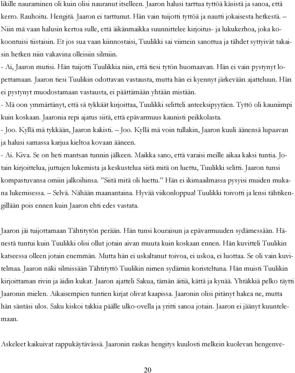 Et jos sua vaan kiinnostaisi, Tuulikki sai viimein sanottua ja tähdet syttyivät takaisin hetken niin vakavina olleisiin silmiin. - Ai, Jaaron mutisi.