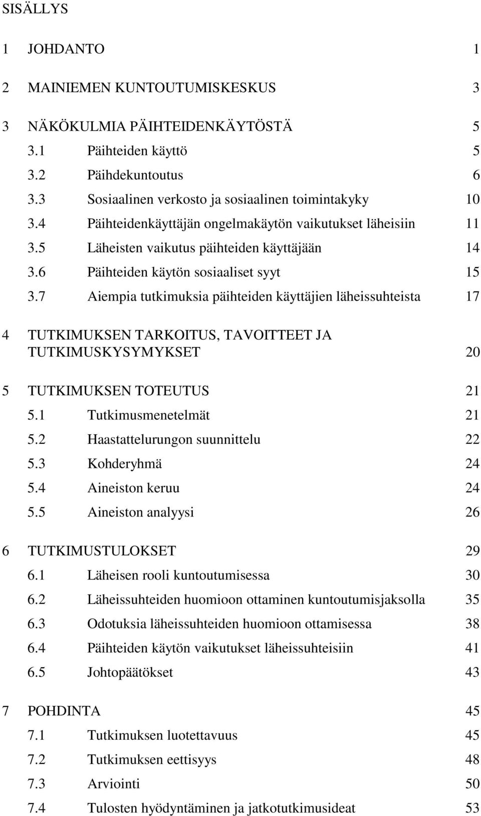 7 Aiempia tutkimuksia päihteiden käyttäjien läheissuhteista 17 4 TUTKIMUKSEN TARKOITUS, TAVOITTEET JA TUTKIMUSKYSYMYKSET 20 5 TUTKIMUKSEN TOTEUTUS 21 5.1 Tutkimusmenetelmät 21 5.