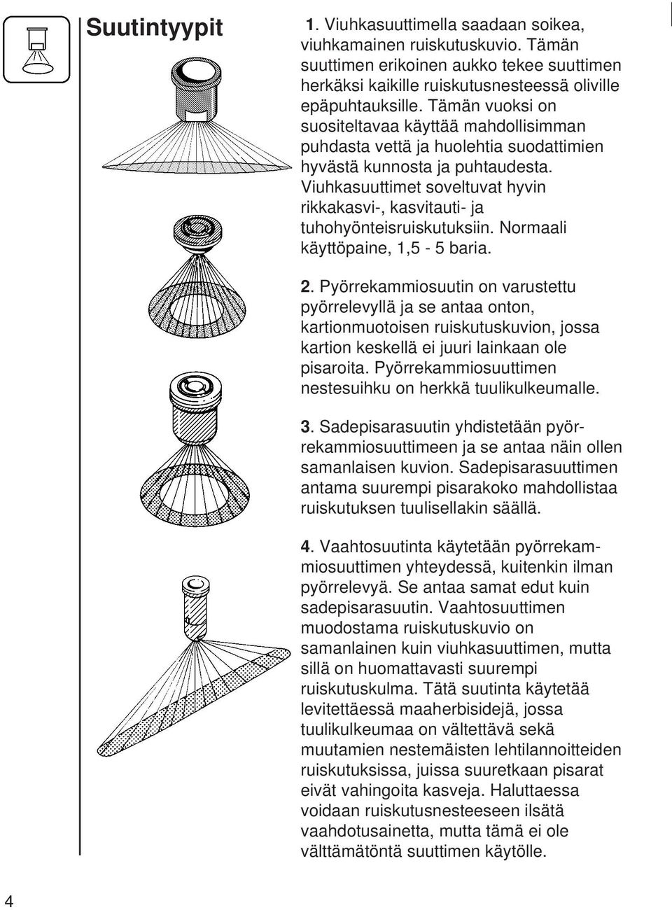 Viuhkasuuttimet soveltuvat hyvin rikkakasvi-, kasvitauti- ja tuhohyönteisruiskutuksiin. Normaali käyttöpaine, 1,5-5 baria. 2.