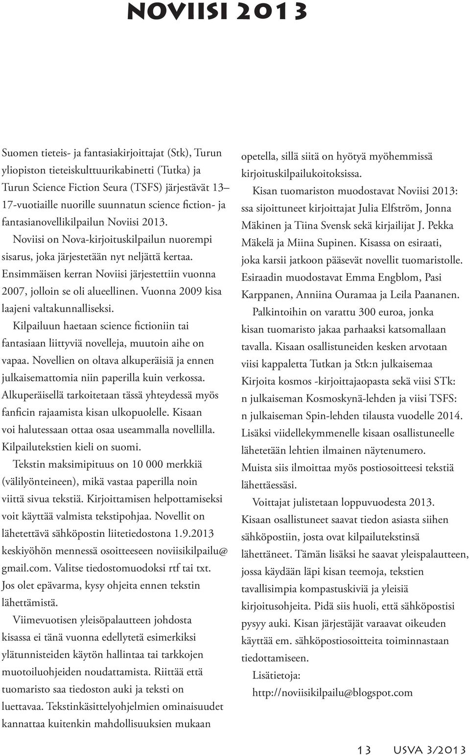 Ensimmäisen kerran Noviisi järjestettiin vuonna 2007, jolloin se oli alueellinen. Vuonna 2009 kisa laajeni valtakunnalliseksi.