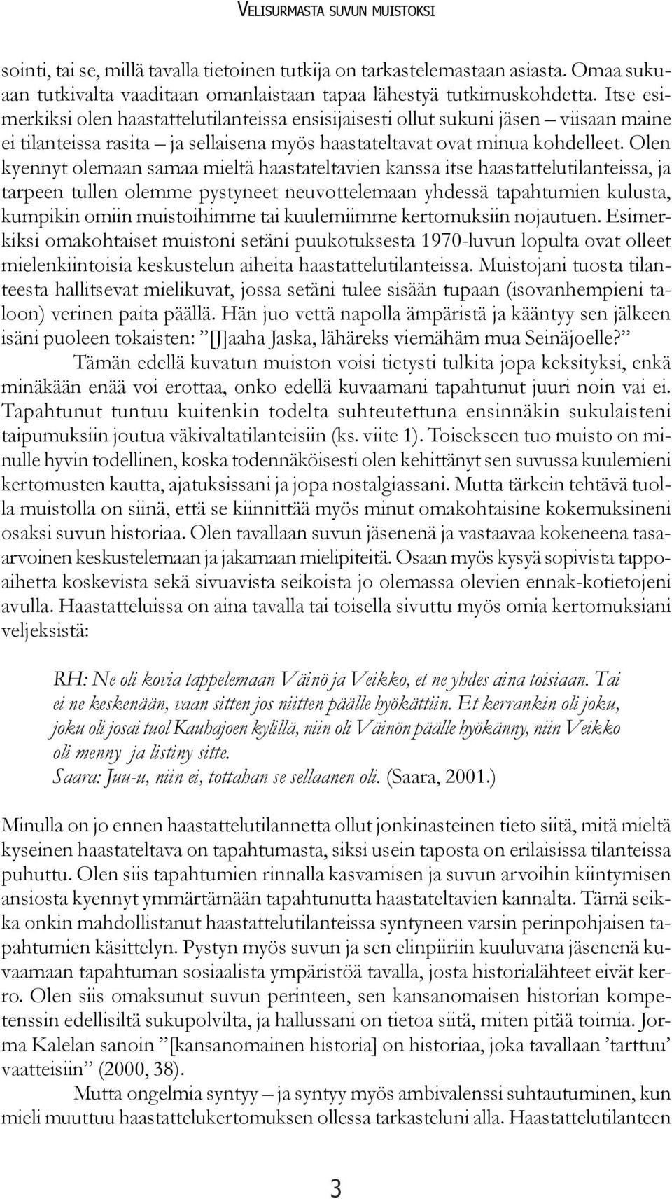 Olen kyennyt olemaan samaa mieltä haastateltavien kanssa itse haastattelutilanteissa, ja tarpeen tullen olemme pystyneet neuvottelemaan yhdessä tapahtumien kulusta, kumpikin omiin muistoihimme tai