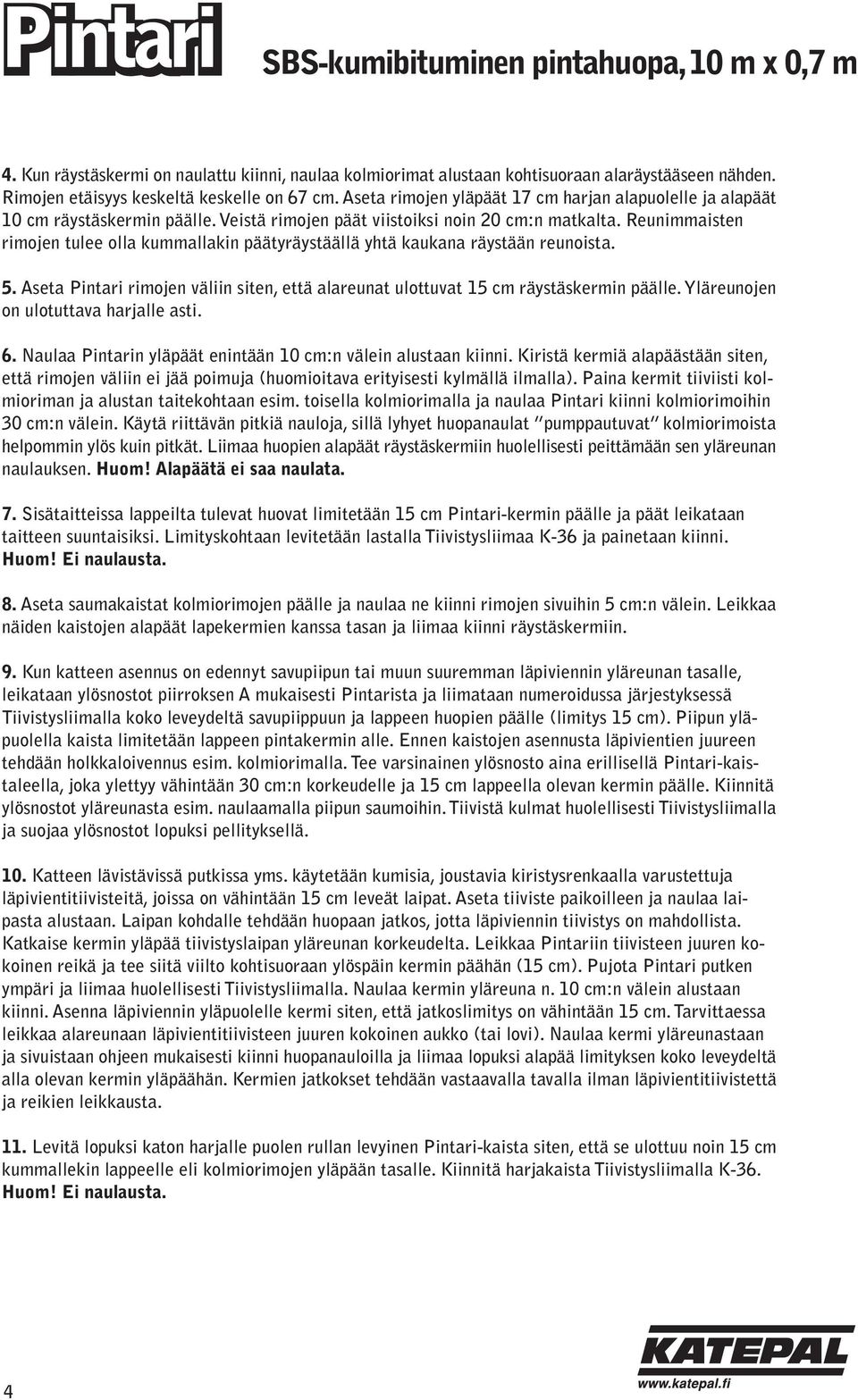 Reunimmaisten rimojen tulee olla kummallakin päätyräystäällä yhtä kaukana räystään reunoista. 5. Aseta Pintari rimojen väliin siten, että alareunat ulottuvat 15 cm räystäskermin päälle.
