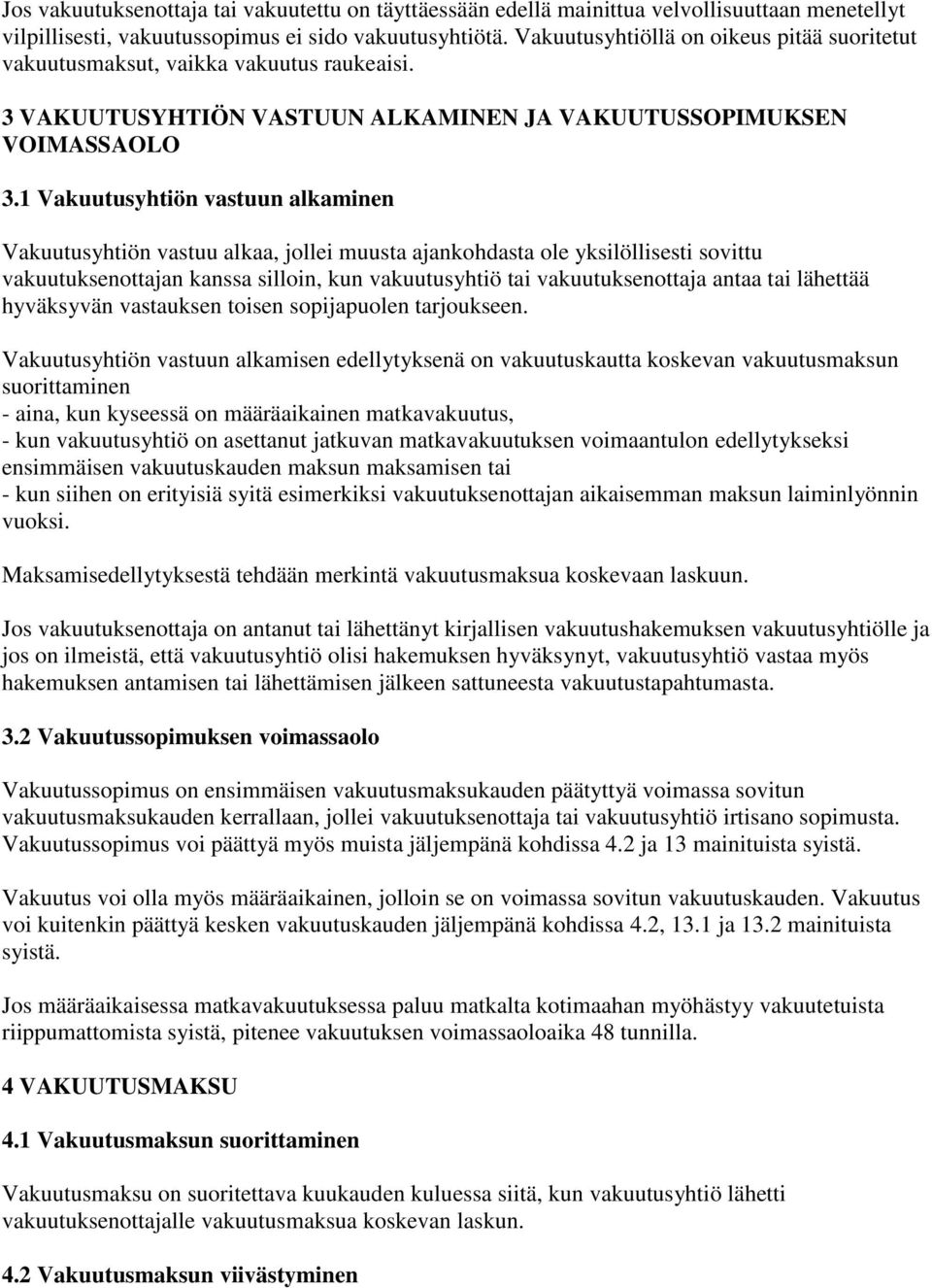 1 Vakuutusyhtiön vastuun alkaminen Vakuutusyhtiön vastuu alkaa, jollei muusta ajankohdasta ole yksilöllisesti sovittu vakuutuksenottajan kanssa silloin, kun vakuutusyhtiö tai vakuutuksenottaja antaa