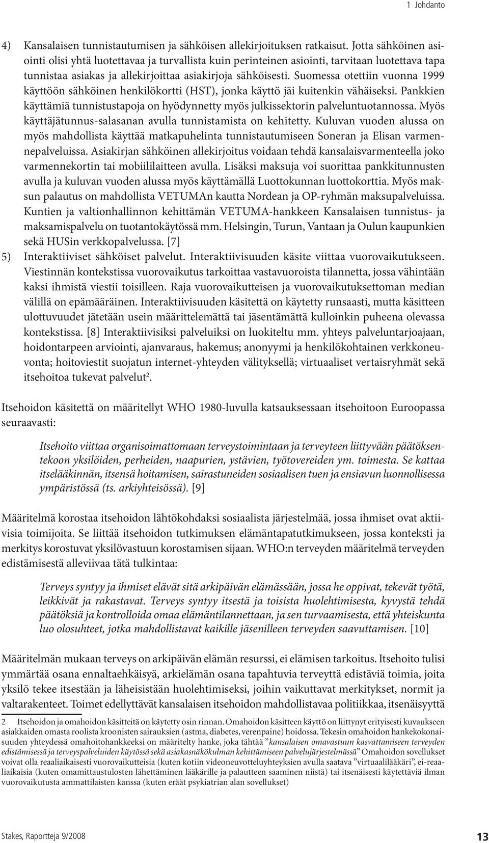 Suomessa otettiin vuonna 1999 käyttöön sähköinen henkilökortti (HST), jonka käyttö jäi kuitenkin vähäiseksi. Pankkien käyttämiä tunnistustapoja on hyödynnetty myös julkissektorin palveluntuotannossa.