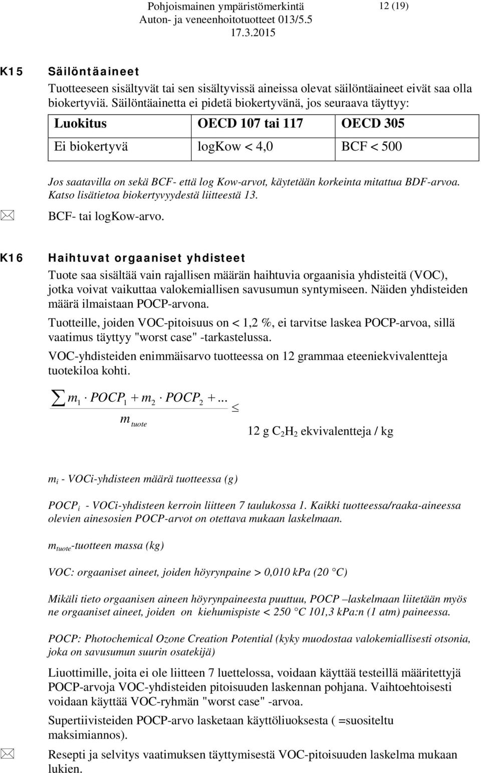 korkeinta mitattua BDF-arvoa. Katso lisätietoa biokertyvyydestä liitteestä 13. BCF- tai logkow-arvo.