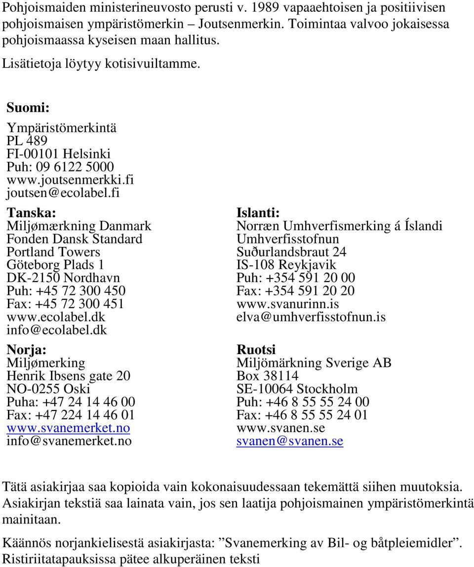 fi Tanska: Miljømærkning Danmark Fonden Dansk Standard Portland Towers Göteborg Plads 1 DK-2150 Nordhavn Puh: +45 72 300 450 Fax: +45 72 300 451 www.ecolabel.dk info@ecolabel.