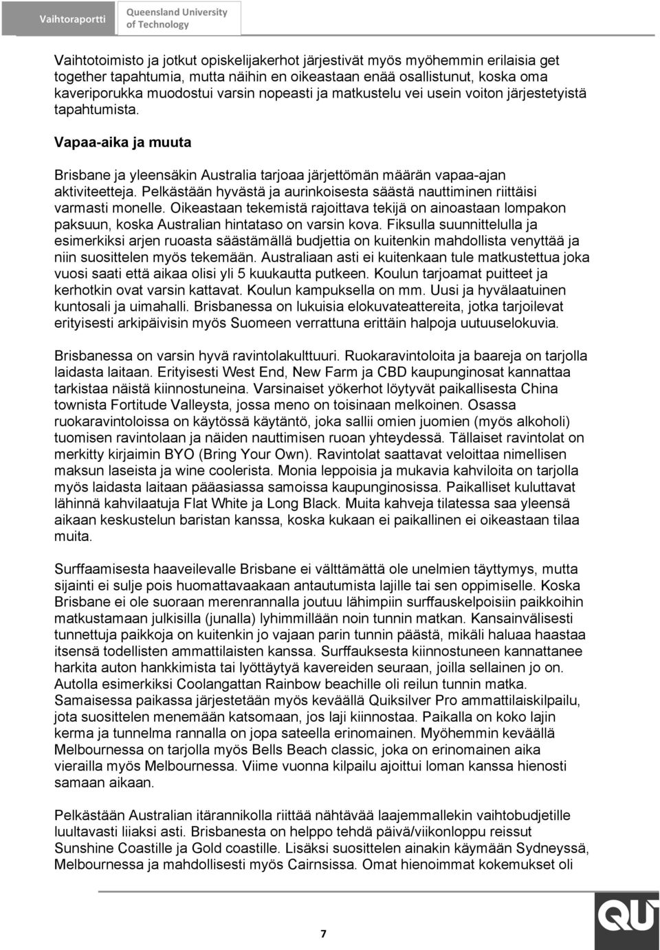 Pelkästään hyvästä ja aurinkoisesta säästä nauttiminen riittäisi varmasti monelle. Oikeastaan tekemistä rajoittava tekijä on ainoastaan lompakon paksuun, koska Australian hintataso on varsin kova.