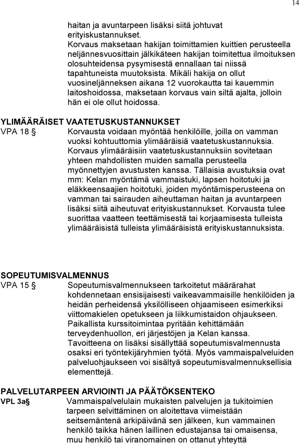 Mikäli hakija on ollut vuosineljänneksen aikana 12 vuorokautta tai kauemmin laitoshoidossa, maksetaan korvaus vain siltä ajalta, jolloin hän ei ole ollut hoidossa.