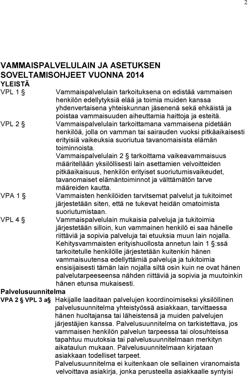 Vammaispalvelulain tarkoittamana vammaisena pidetään henkilöä, jolla on vamman tai sairauden vuoksi pitkäaikaisesti erityisiä vaikeuksia suoriutua tavanomaisista elämän toiminnoista.