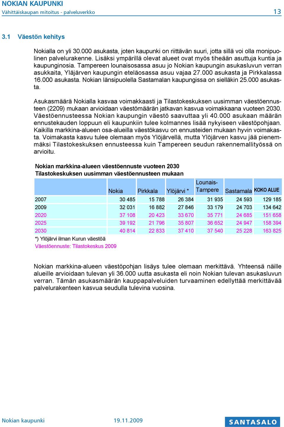 Tampereen lounaisosassa asuu jo Nokian kaupungin asukasluvun verran asukkaita, Yläjärven kaupungin eteläosassa asuu vajaa 27.000 asukasta ja Pirkkalassa 16.000 asukasta. Nokian länsipuolella Sastamalan kaupungissa on sielläkin 25.