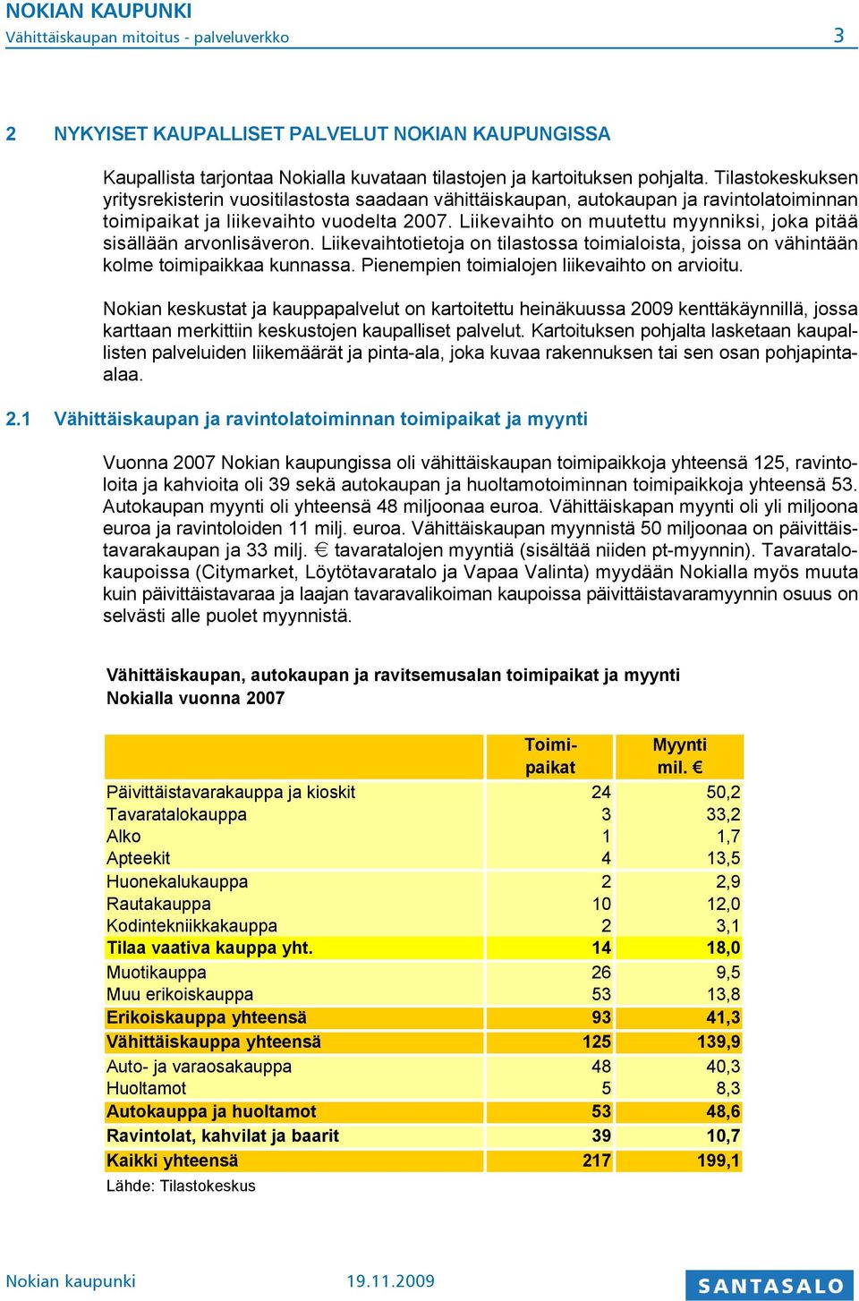 Liikevaihto on muutettu myynniksi, joka pitää sisällään arvonlisäveron. Liikevaihtotietoja on tilastossa toimialoista, joissa on vähintään kolme toimipaikkaa kunnassa.