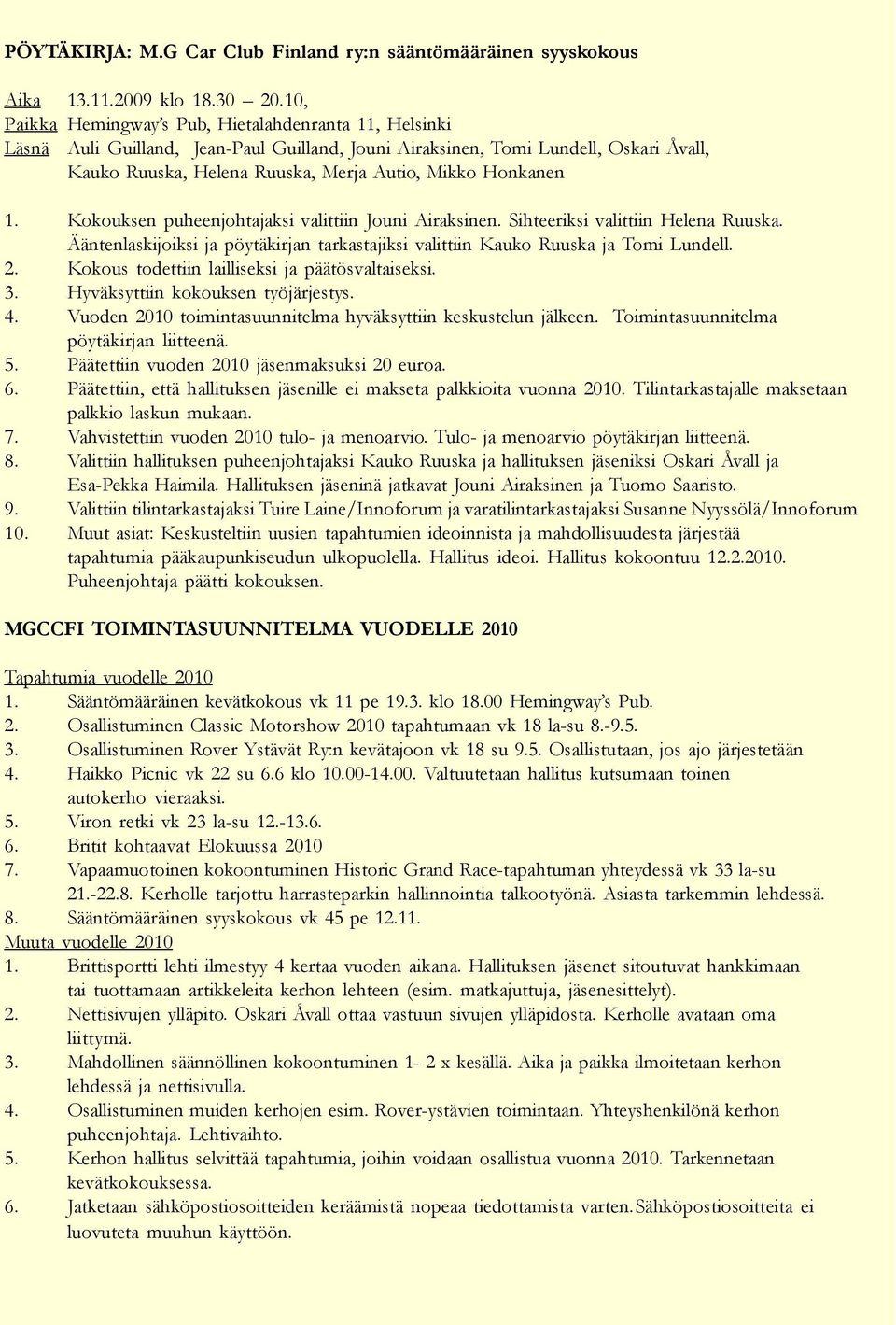 Honkanen 1. Kokouksen puheenjohtajaksi valittiin Jouni Airaksinen. Sihteeriksi valittiin Helena Ruuska. Ääntenlaskijoiksi ja pöytäkirjan tarkastajiksi valittiin Kauko Ruuska ja Tomi Lundell. 2.