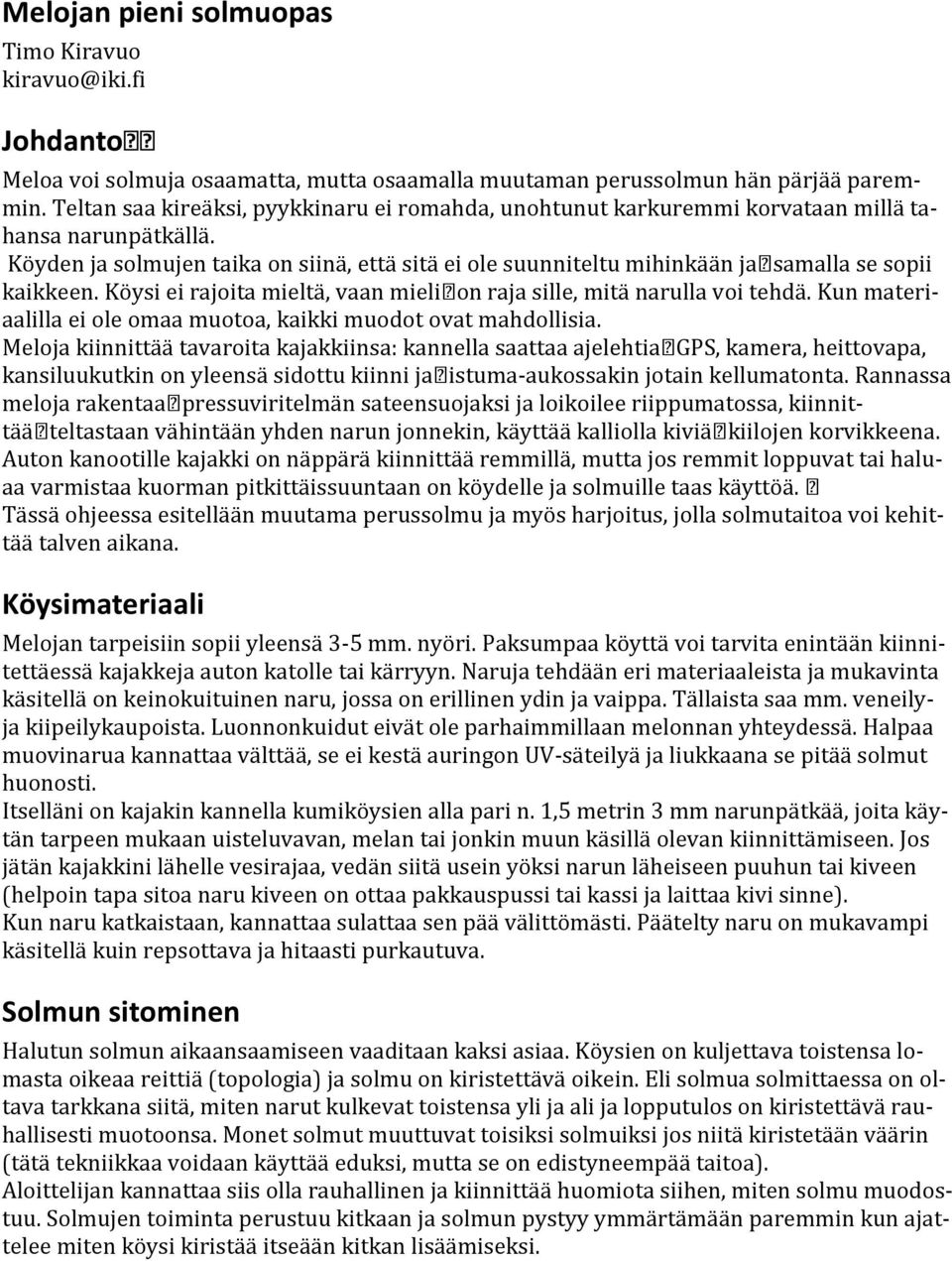 Köyden ja solmujen taika on siinä, että sitä ei ole suunniteltu mihinkään jasamalla se sopii kaikkeen. Köysi ei rajoita mieltä, vaan mielion raja sille, mitä narulla voi tehdä.