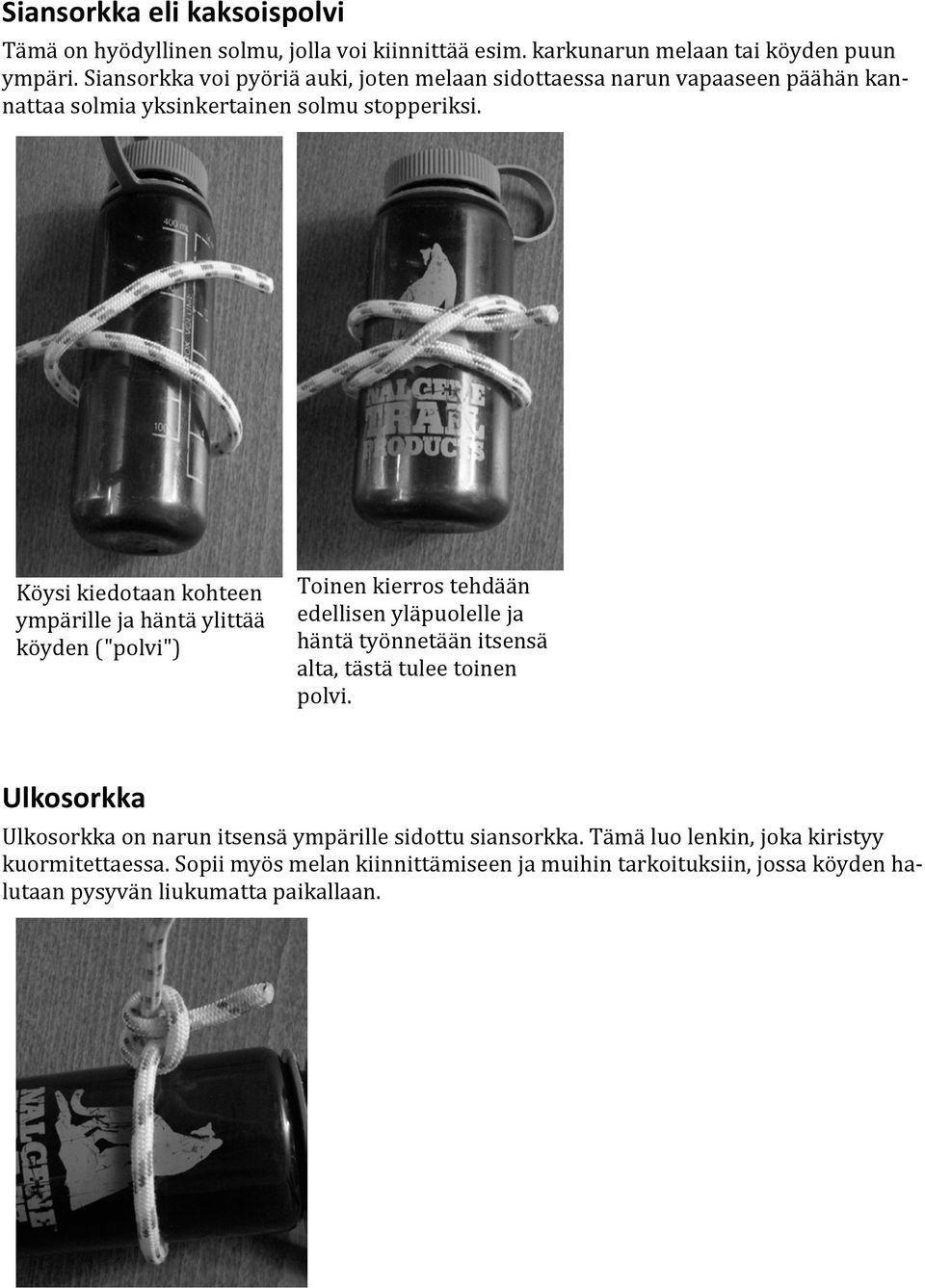 Köysi kiedotaan kohteen ympärille ja häntä ylittää köyden ("polvi") Toinen kierros tehdään edellisen yläpuolelle ja häntä työnnetään itsensä alta, tästä tulee