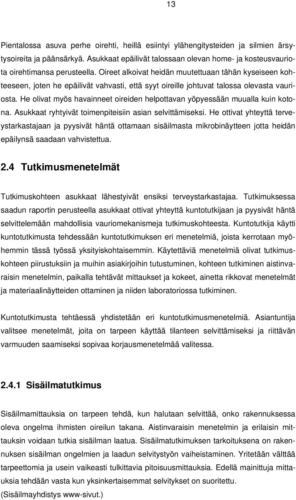 He olivat myös havainneet oireiden helpottavan yöpyessään muualla kuin kotona. Asukkaat ryhtyivät toimenpiteisiin asian selvittämiseksi.