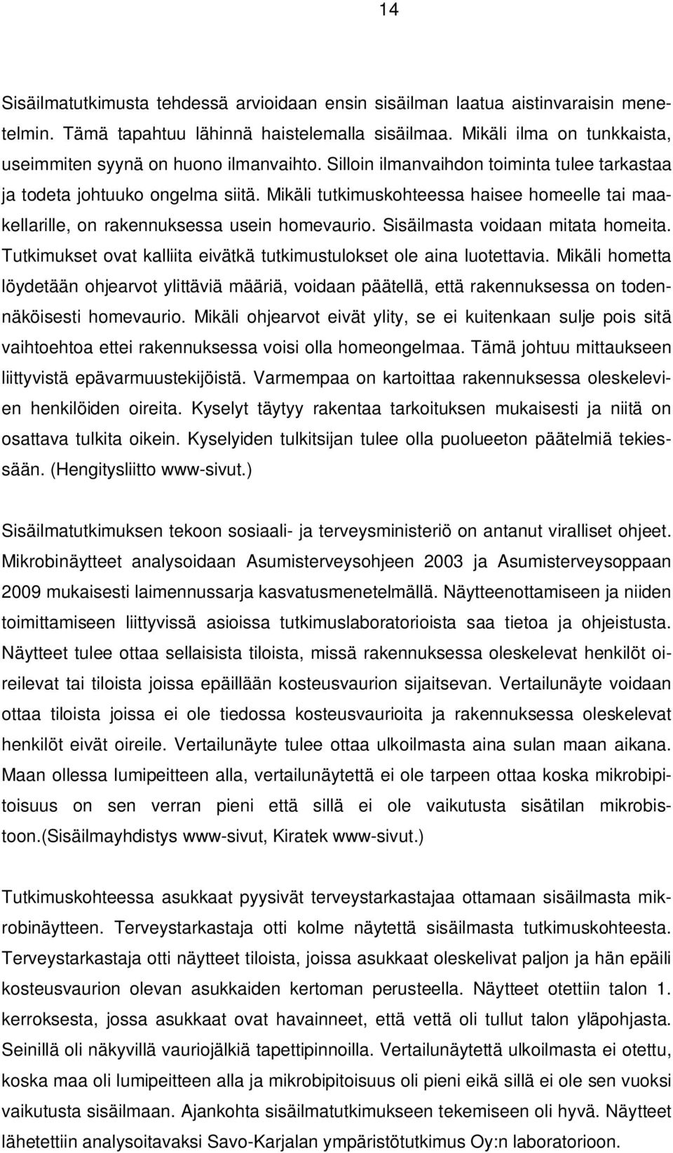 Mikäli tutkimuskohteessa haisee homeelle tai maakellarille, on rakennuksessa usein homevaurio. Sisäilmasta voidaan mitata homeita.