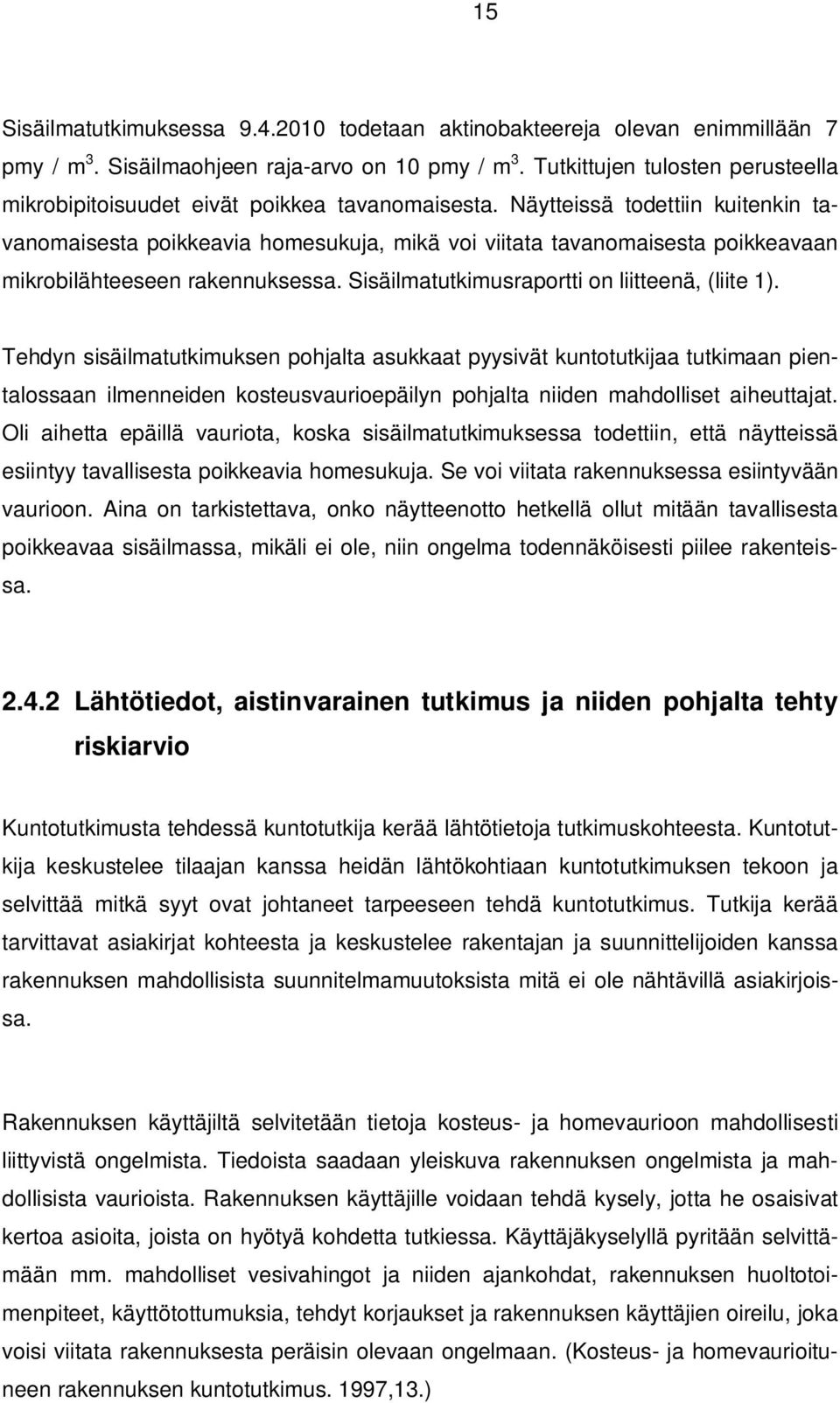 Näytteissä todettiin kuitenkin tavanomaisesta poikkeavia homesukuja, mikä voi viitata tavanomaisesta poikkeavaan mikrobilähteeseen rakennuksessa. Sisäilmatutkimusraportti on liitteenä, (liite 1).